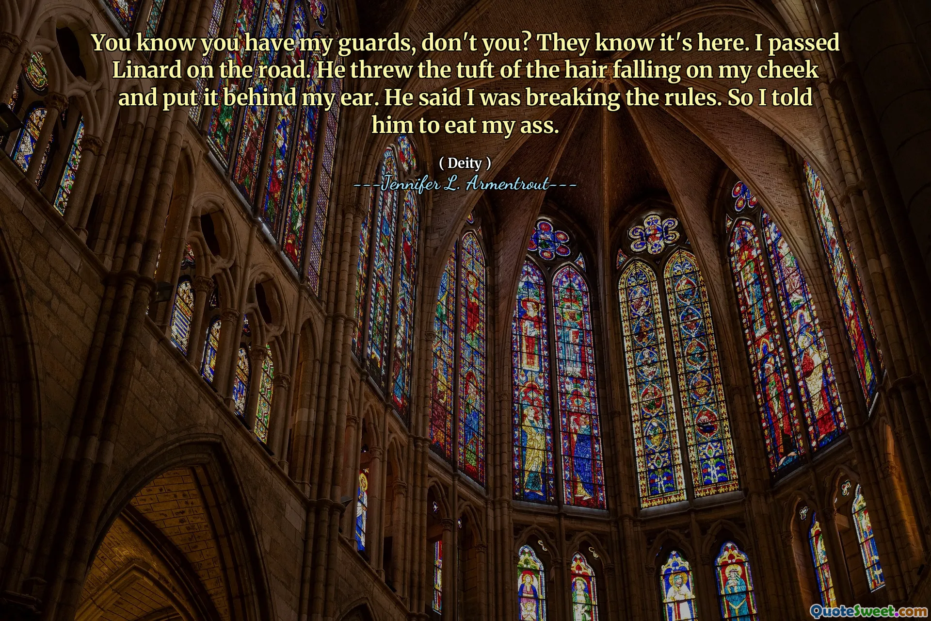 You know you have my guards, don't you? They know it's here. I passed Linard on the road. He threw the tuft of the hair falling on my cheek and put it behind my ear. He said I was breaking the rules. So I told him to eat my ass.