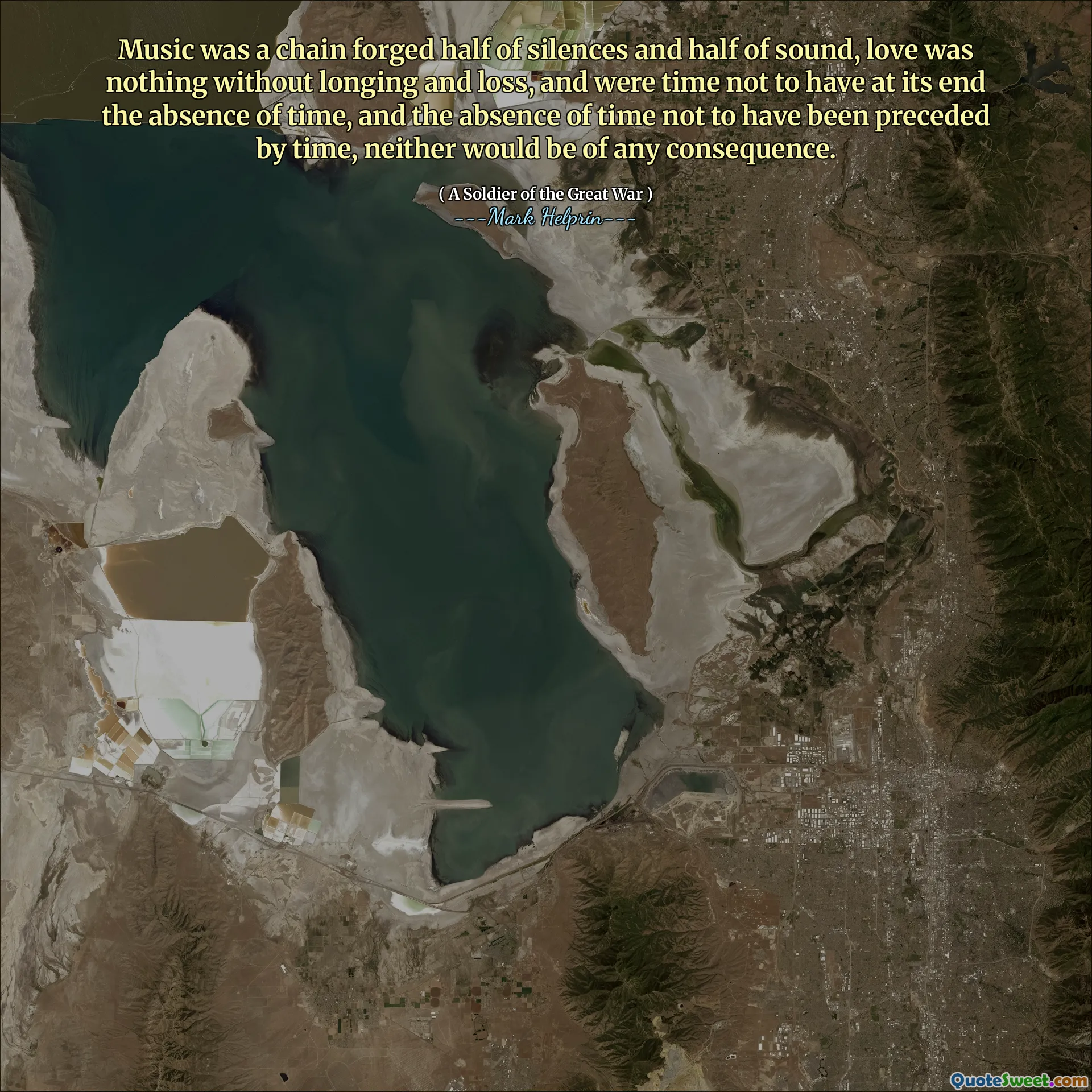 Music was a chain forged half of silences and half of sound, love was nothing without longing and loss, and were time not to have at its end the absence of time, and the absence of time not to have been preceded by time, neither would be of any consequence.