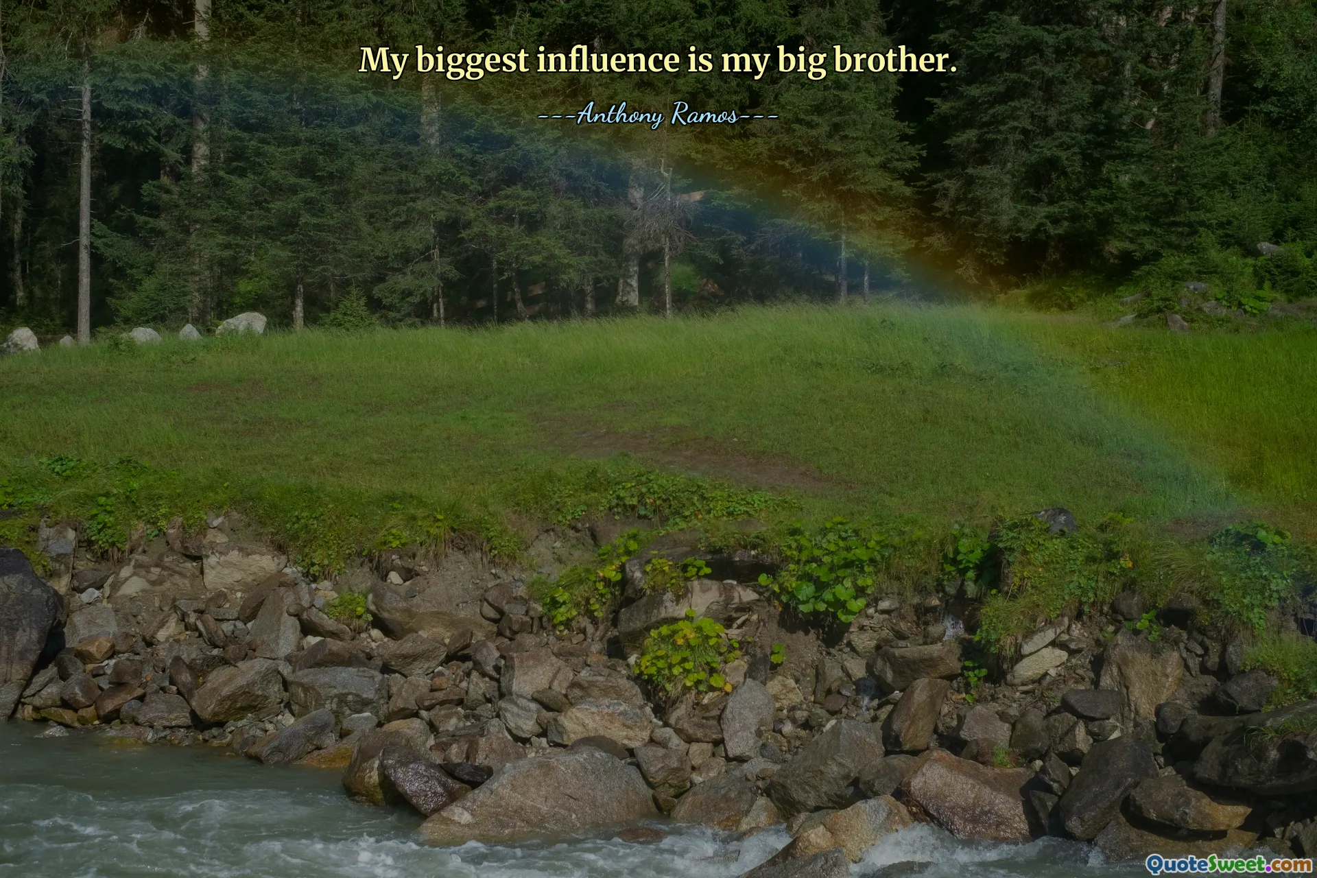 My biggest influence is my big brother.