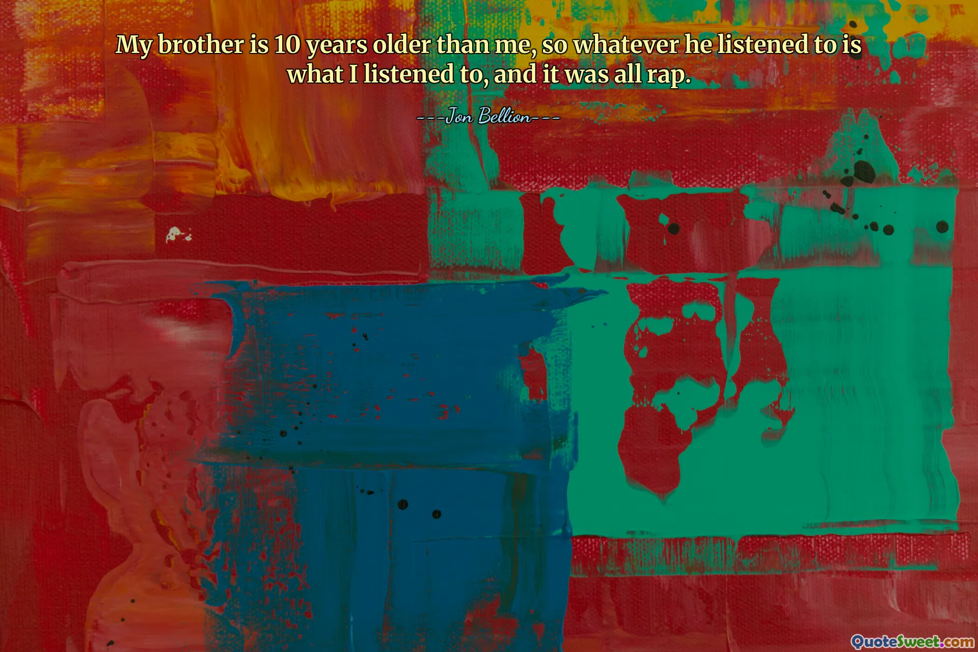 My brother is 10 years older than me, so whatever he listened to is what I listened to, and it was all rap.