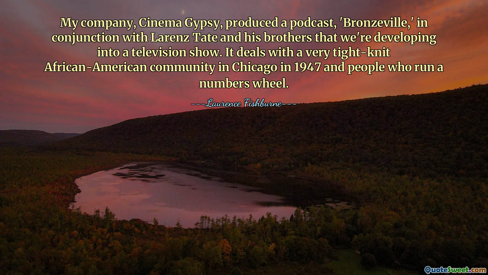 My company, Cinema Gypsy, produced a podcast, 'Bronzeville,' in conjunction with Larenz Tate and his brothers that we're developing into a television show. It deals with a very tight-knit African-American community in Chicago in 1947 and people who run a numbers wheel.