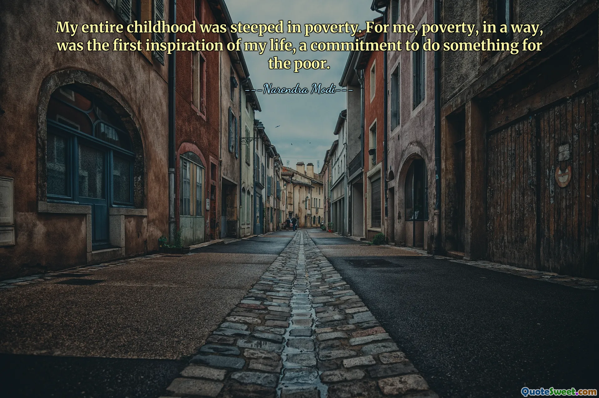 My entire childhood was steeped in poverty. For me, poverty, in a way, was the first inspiration of my life, a commitment to do something for the poor.