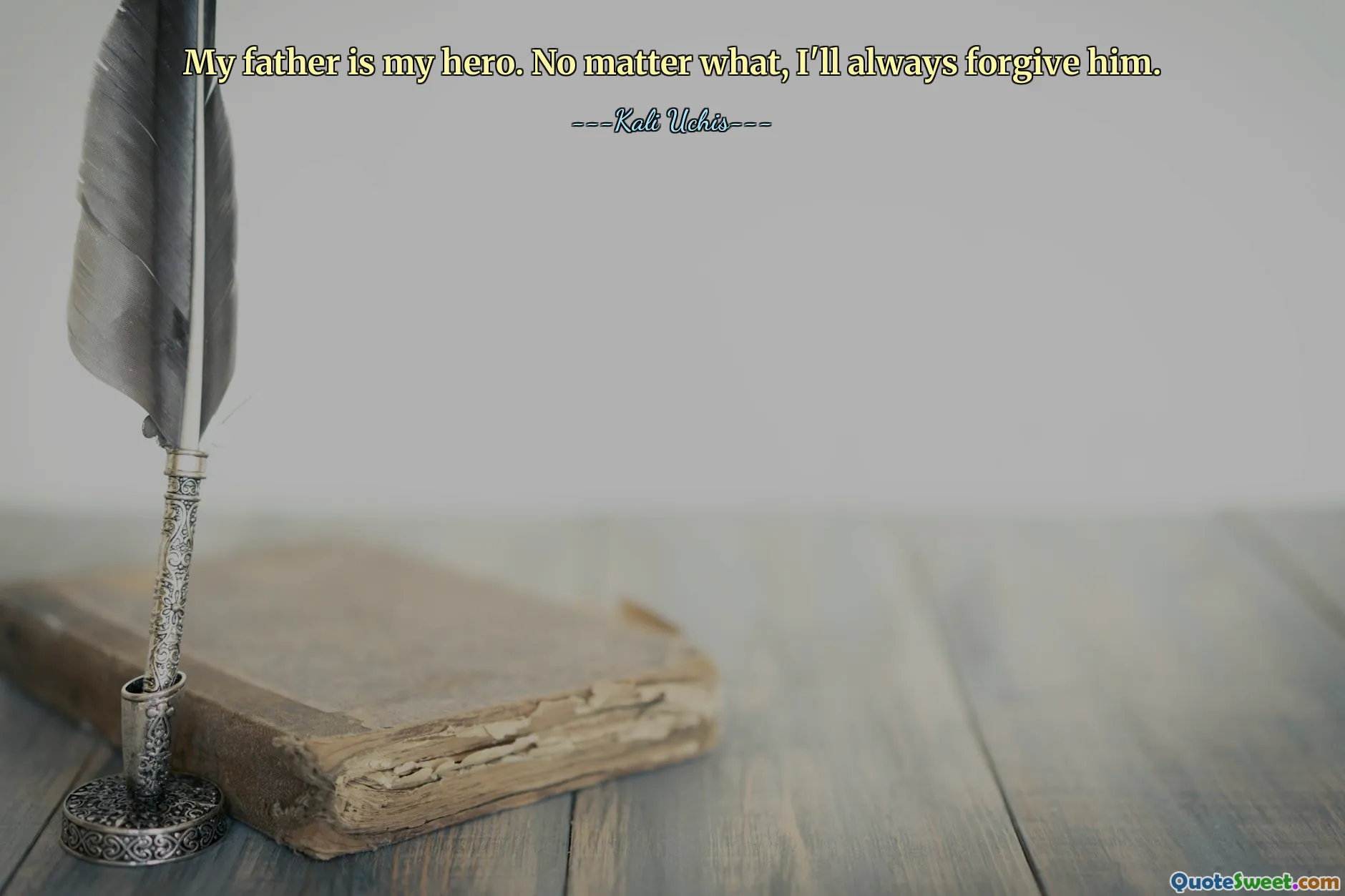 My father is my hero. No matter what, I'll always forgive him.