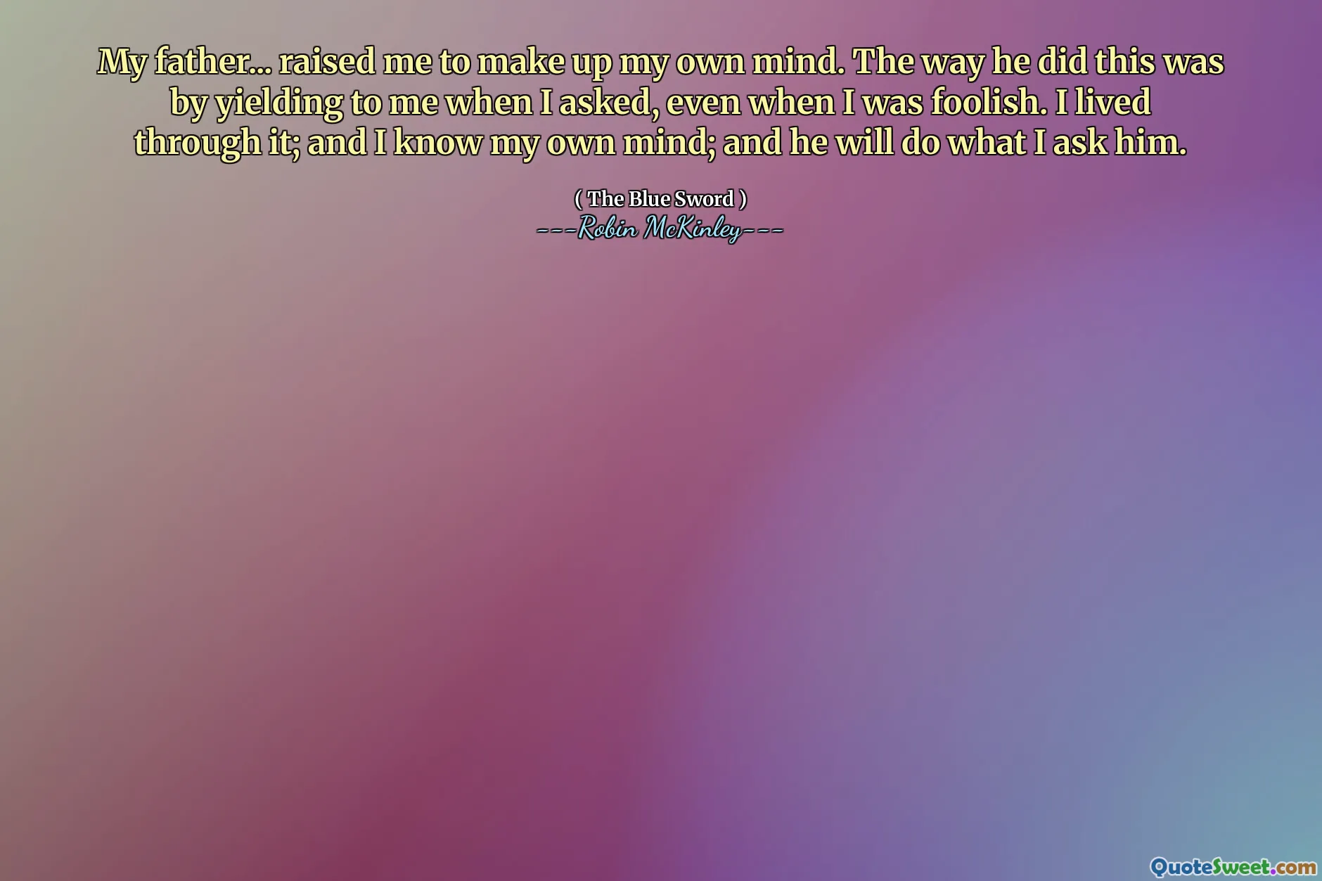 我的父亲...抚养我长大，让我自己做决定。他这样做的方式是在我提出要求时屈服于我，即使我很愚蠢。我经历过这一切；我知道我自己的想法；他会按照我的要求去做。