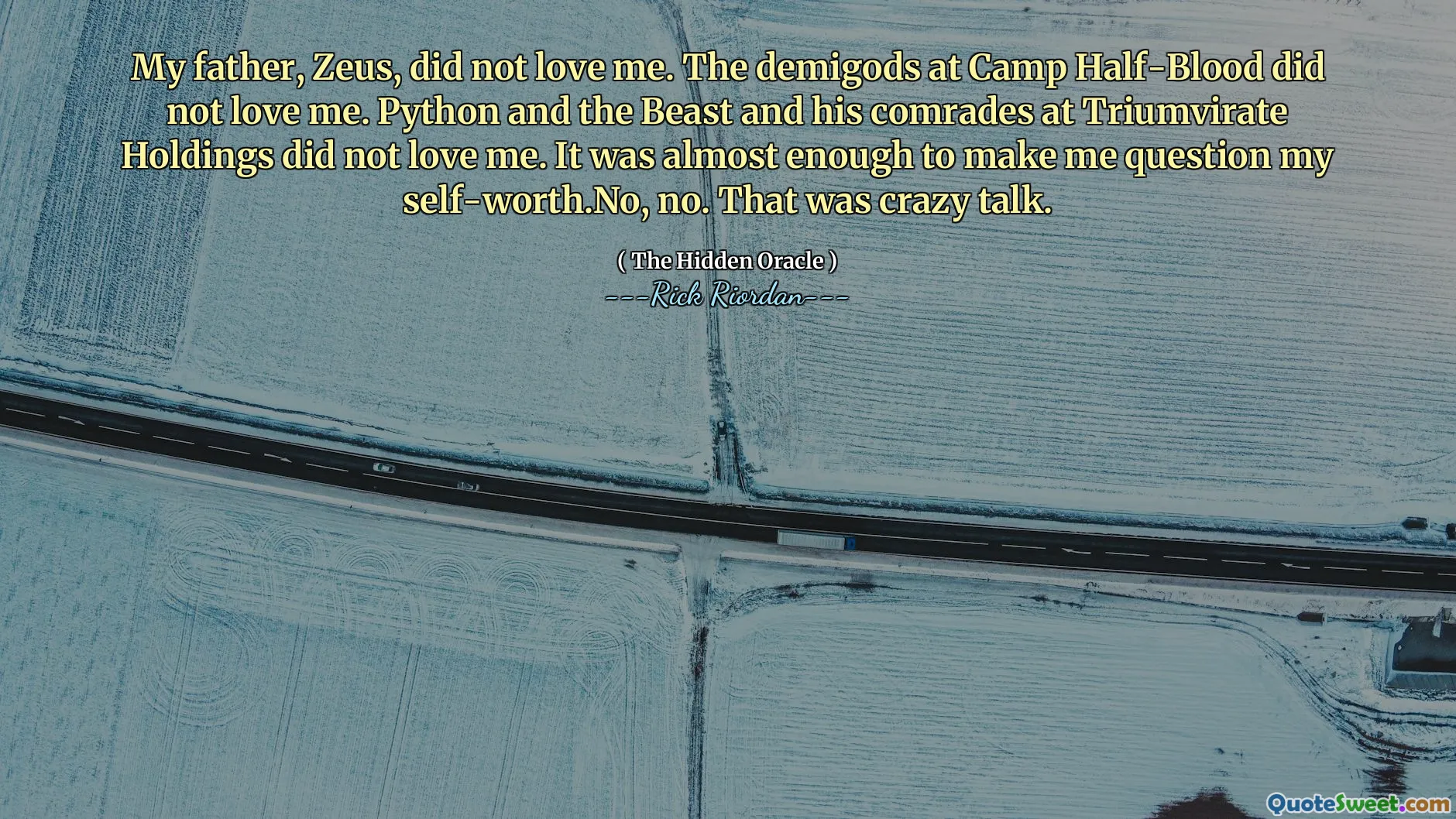 My father, Zeus, did not love me. The demigods at Camp Half-Blood did not love me. Python and the Beast and his comrades at Triumvirate Holdings did not love me. It was almost enough to make me question my self-worth.No, no. That was crazy talk.