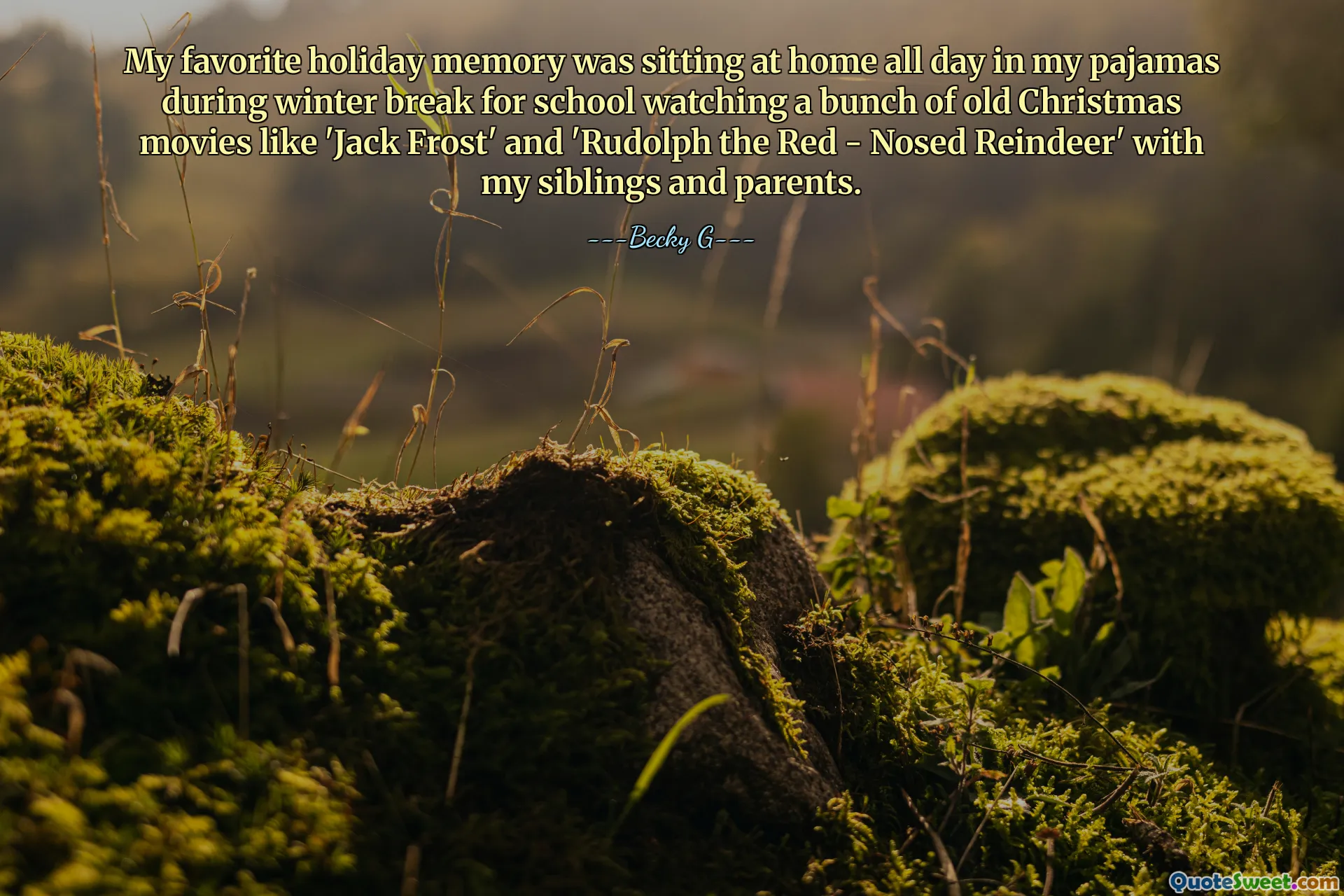 My favorite holiday memory was sitting at home all day in my pajamas during winter break for school watching a bunch of old Christmas movies like 'Jack Frost' and 'Rudolph the Red - Nosed Reindeer' with my siblings and parents.