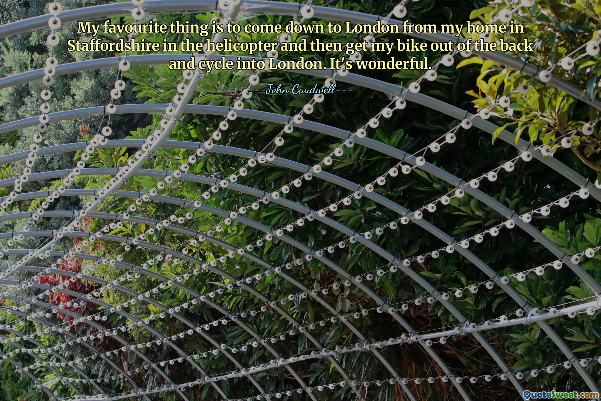 My favourite thing is to come down to London from my home in Staffordshire in the helicopter and then get my bike out of the back and cycle into London. It's wonderful.