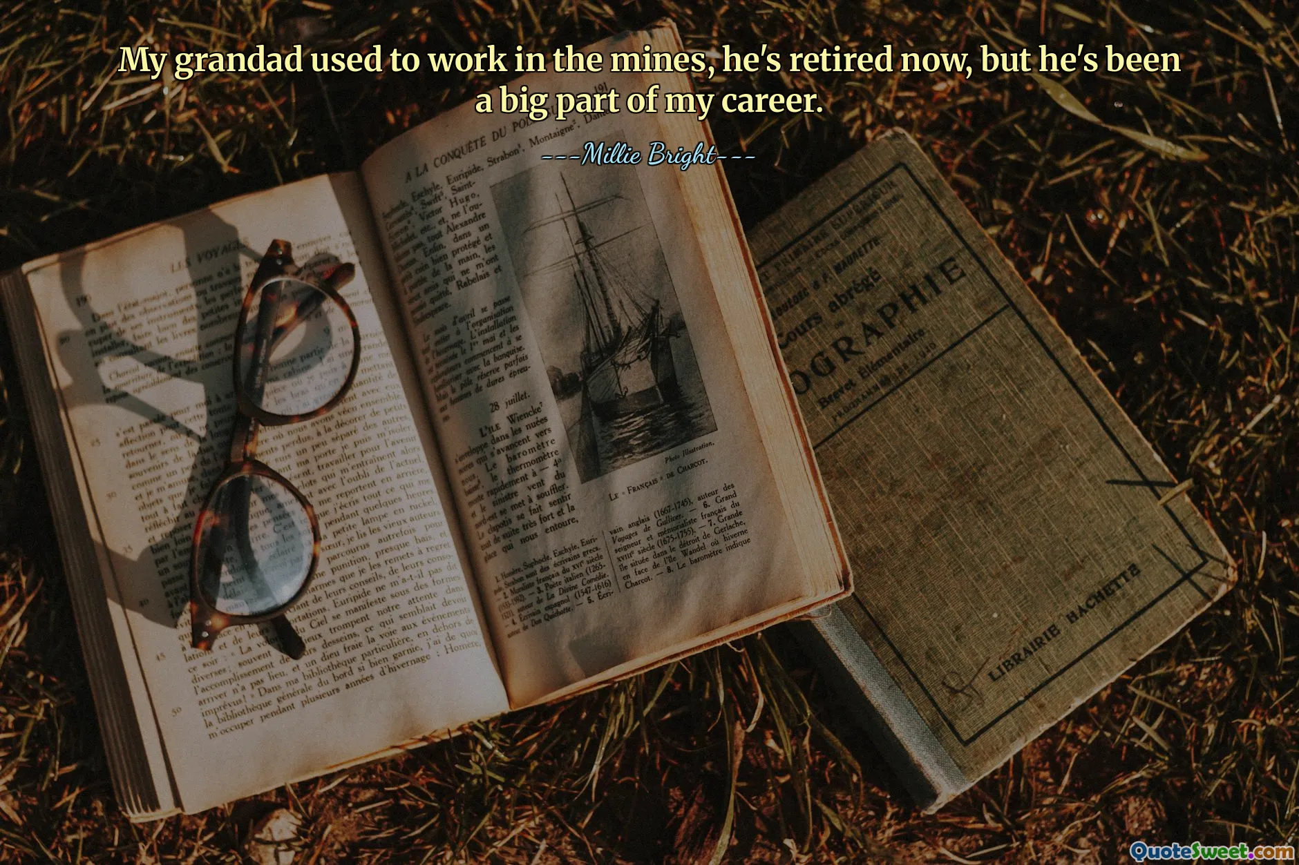 My grandad used to work in the mines, he's retired now, but he's been a big part of my career.