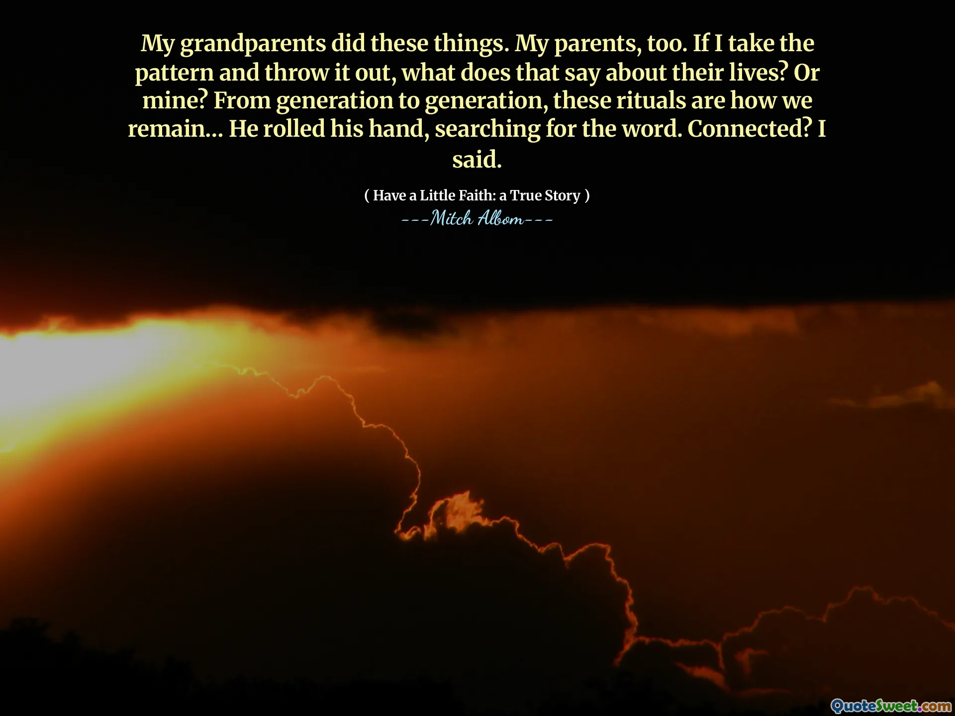 我的祖父母做了这些事情。我的父母也是。如果我拿出模式并将其扔掉，那对他们的生活有何评论？还是我的？这些仪式一代人是我们的保留方式……他滚动了手，寻找这个词。连接？我说。