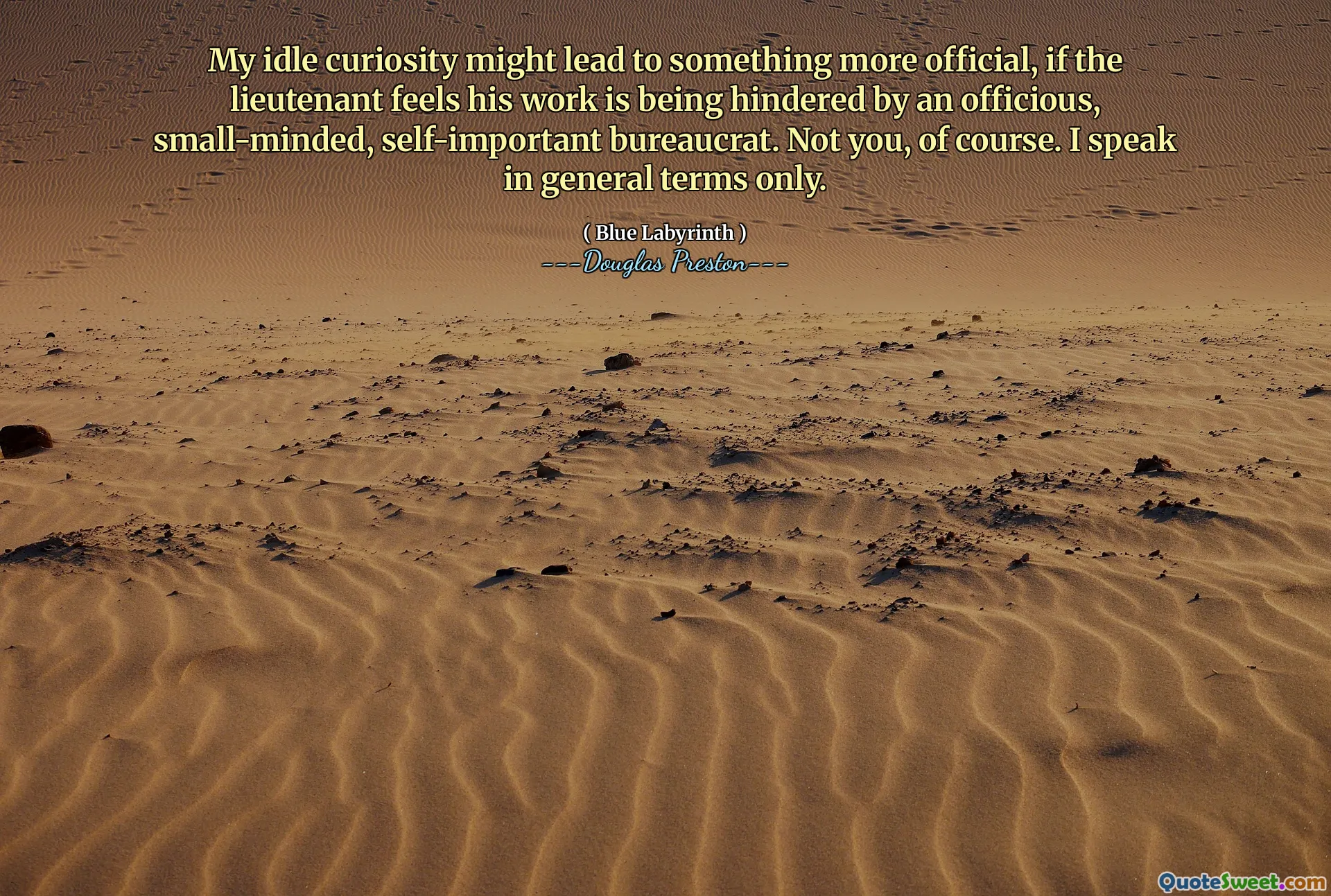 قد يؤدي فضولي الخمول إلى شيء أكثر رسمية ، إذا شعر الملازم الذي يعوقه أن عمله يعوقه بيروقراطيات صغار ، صغيرة الأفق ، ذاتية الأهمية. ليس أنت ، بالطبع. أنا أتحدث بعبارات عامة فقط.