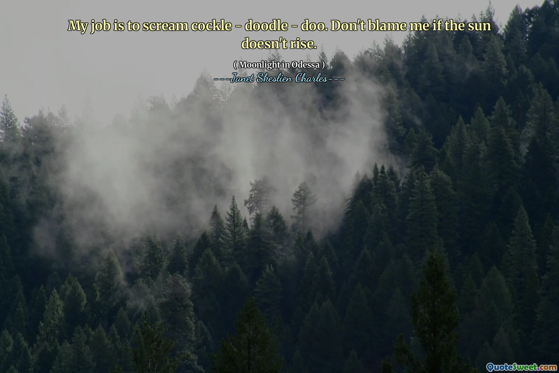 My job is to scream cockle - doodle - doo. Don't blame me if the sun doesn't rise.