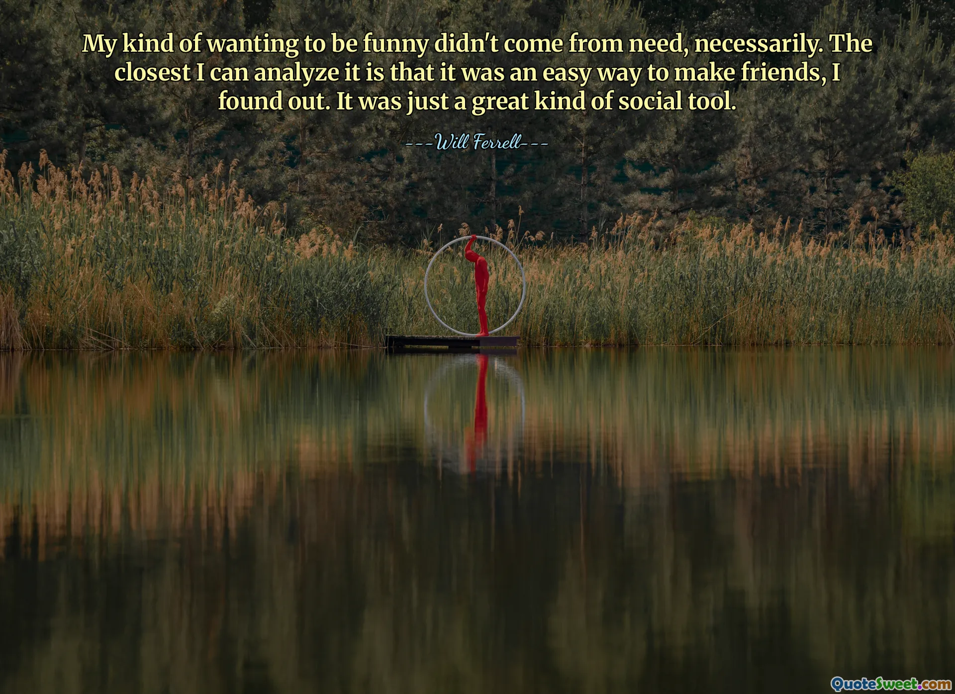 إن رغبتي في أن أكون مضحكة لم تأت من الحاجة بالضرورة. اكتشفت أن أقرب ما يمكنني تحليله هو أنها كانت طريقة سهلة لتكوين صداقات. لقد كانت مجرد أداة اجتماعية رائعة.
