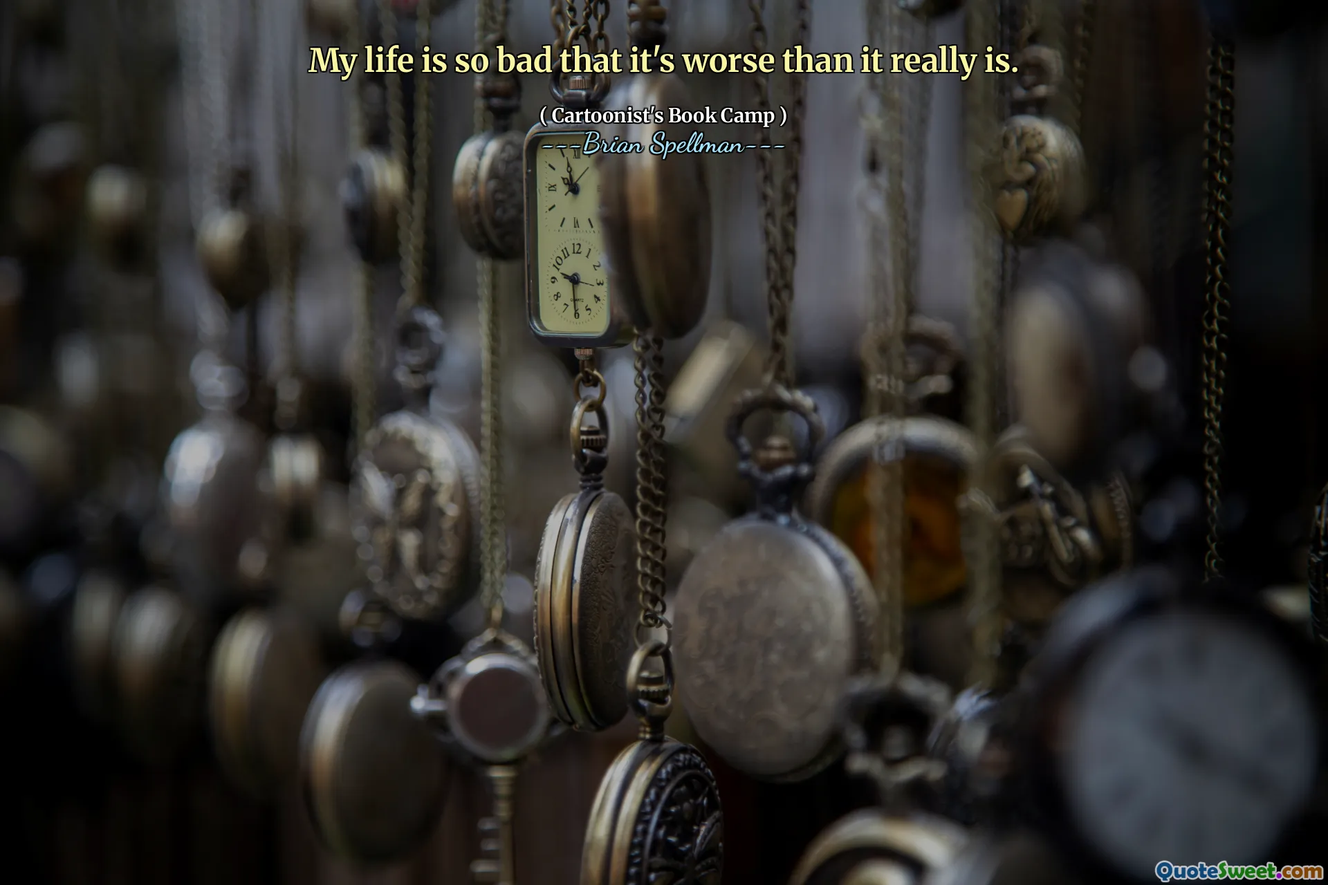 My life is so bad that it's worse than it really is.