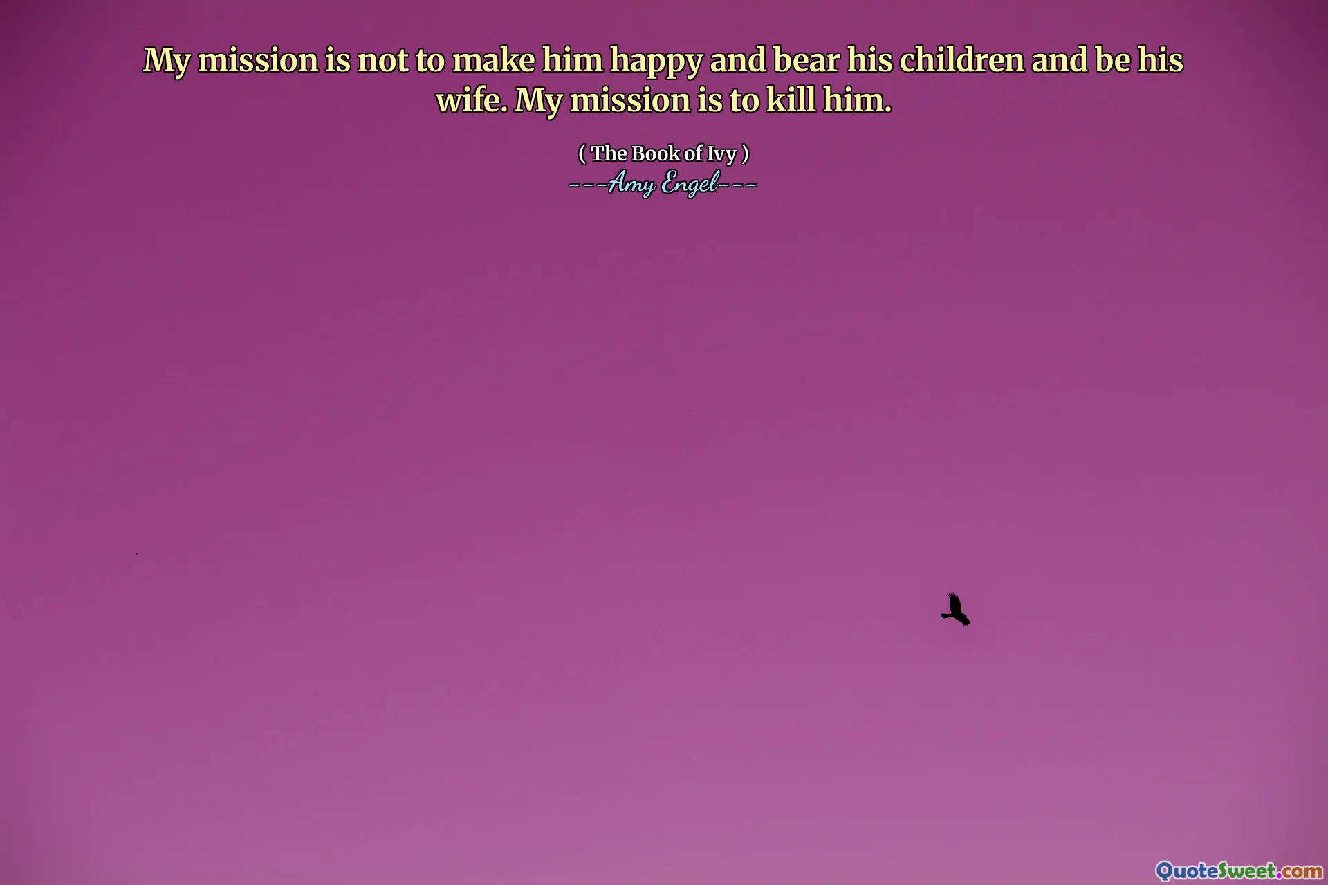 My mission is not to make him happy and bear his children and be his wife. My mission is to kill him.