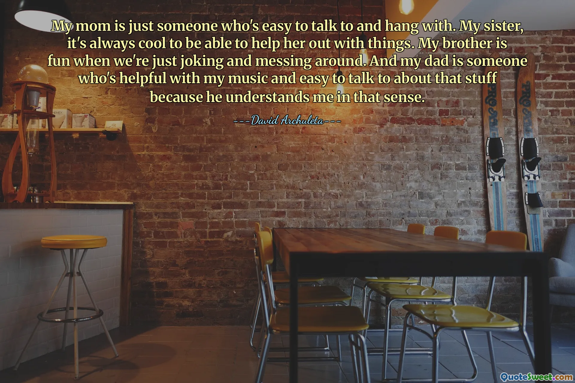 My mom is just someone who's easy to talk to and hang with. My sister, it's always cool to be able to help her out with things. My brother is fun when we're just joking and messing around. And my dad is someone who's helpful with my music and easy to talk to about that stuff because he understands me in that sense.