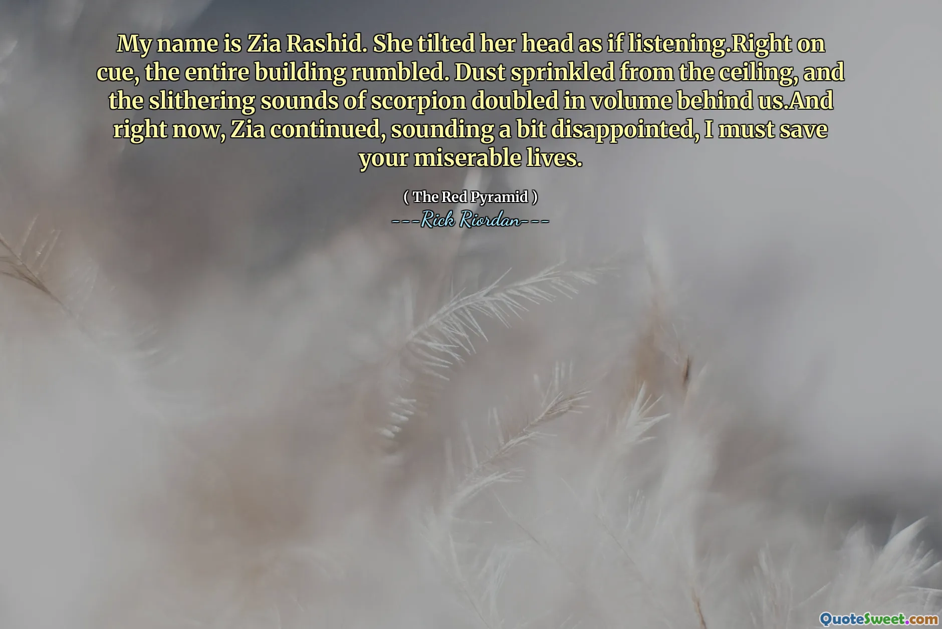 My name is Zia Rashid. She tilted her head as if listening.Right on cue, the entire building rumbled. Dust sprinkled from the ceiling, and the slithering sounds of scorpion doubled in volume behind us.And right now, Zia continued, sounding a bit disappointed, I must save your miserable lives.