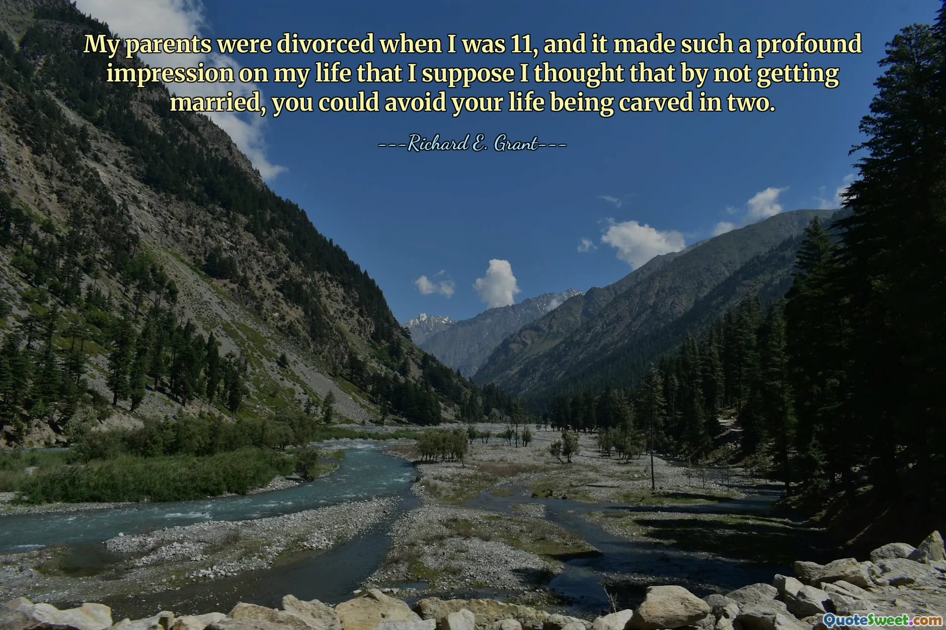My parents were divorced when I was 11, and it made such a profound impression on my life that I suppose I thought that by not getting married, you could avoid your life being carved in two.