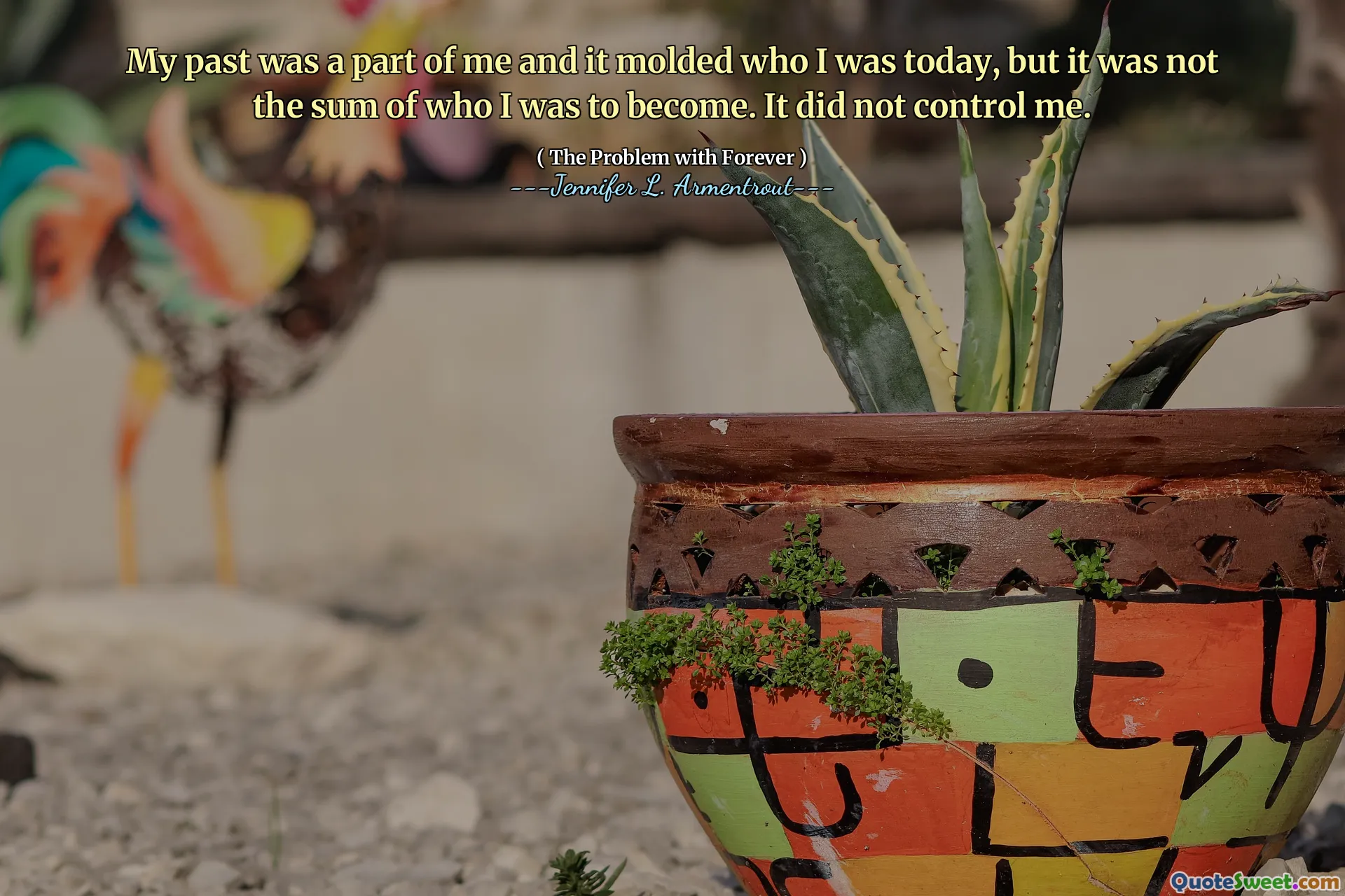 My past was a part of me and it molded who I was today, but it was not the sum of who I was to become. It did not control me.