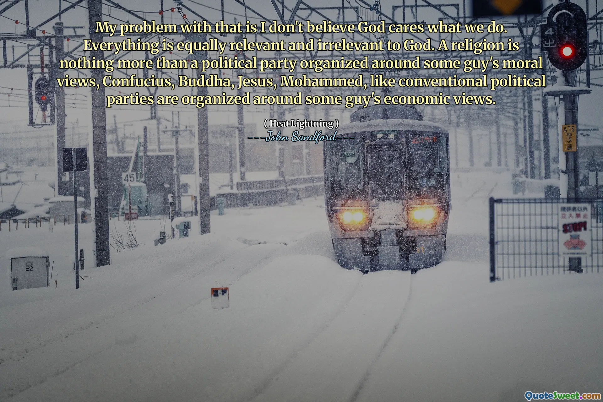 Mi problema con eso es que no creo que a Dios le importe lo que hacemos. Todo es igualmente relevante e irrelevante para Dios. Una religión no es más que un partido político organizado en torno a los puntos de vista morales de un tipo, Confucio, Buda, Jesús, Mahoma, como los partidos políticos convencionales se organizan en torno a las opiniones económicas de algunos tipos.