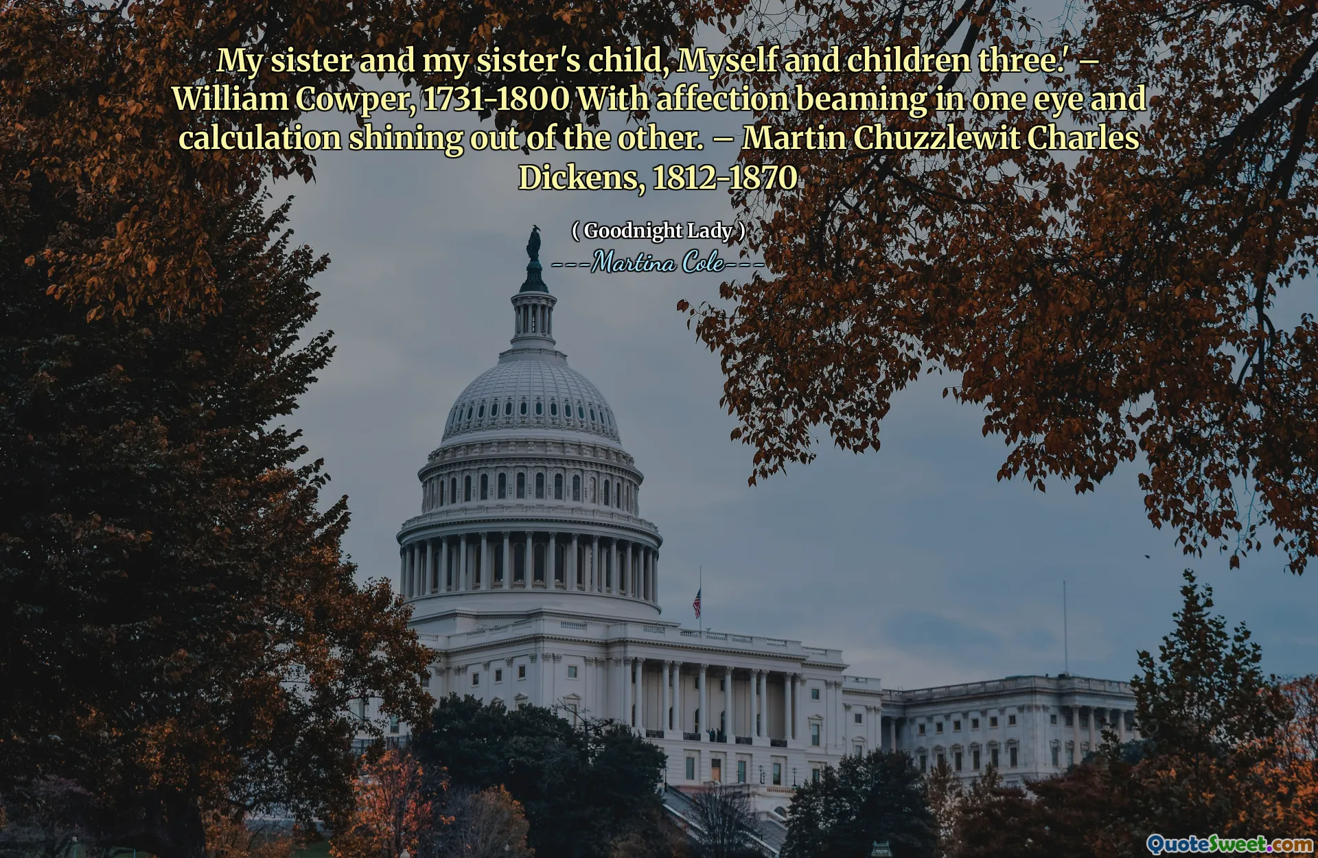 Min syster och min systers barn, jag själv och barn tre. ' -William Cowper, 1731-1800 med tillgivenhet strålar i ett öga och beräkning som lyser ut från det andra. -Martin Chuzzlewit Charles Dickens, 1812-1870