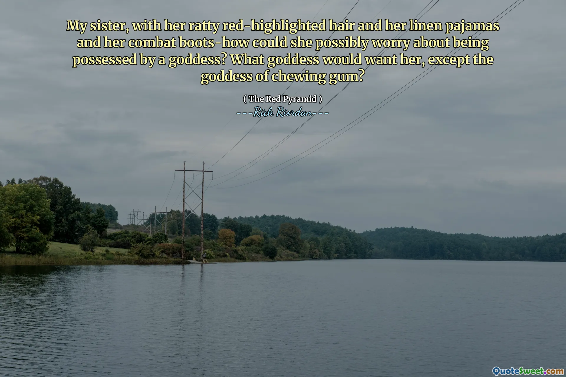 My sister, with her ratty red-highlighted hair and her linen pajamas and her combat boots-how could she possibly worry about being possessed by a goddess? What goddess would want her, except the goddess of chewing gum?