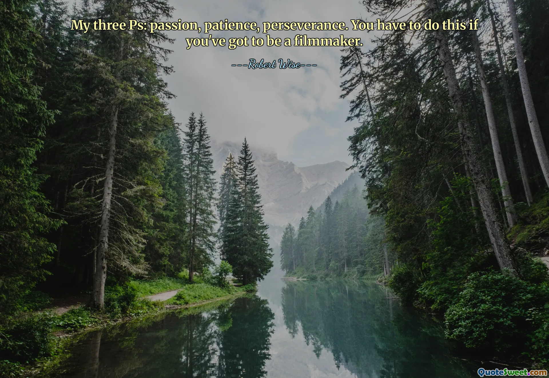 My three Ps: passion, patience, perseverance. You have to do this if you've got to be a filmmaker.