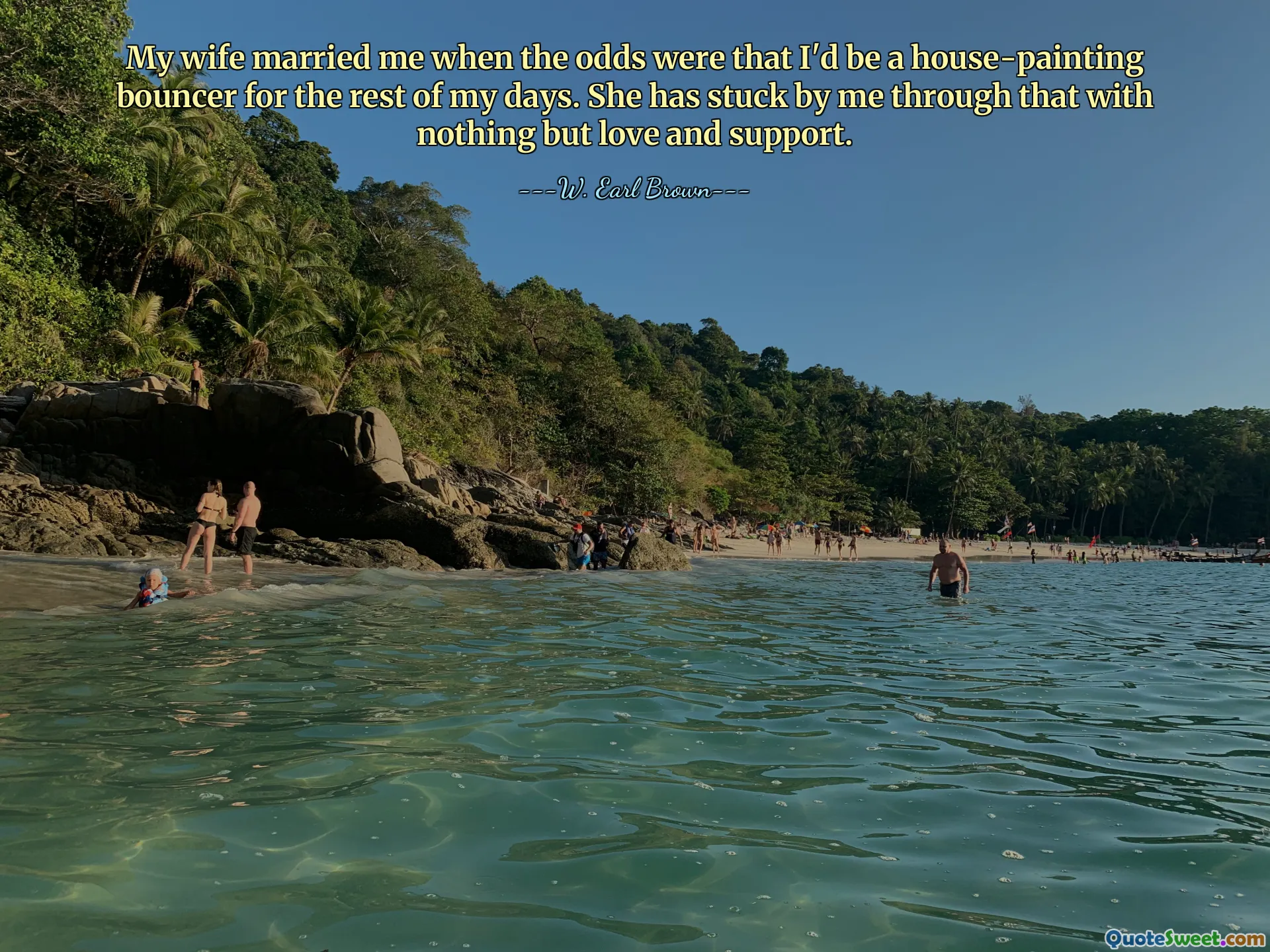 My wife married me when the odds were that I'd be a house-painting bouncer for the rest of my days. She has stuck by me through that with nothing but love and support.