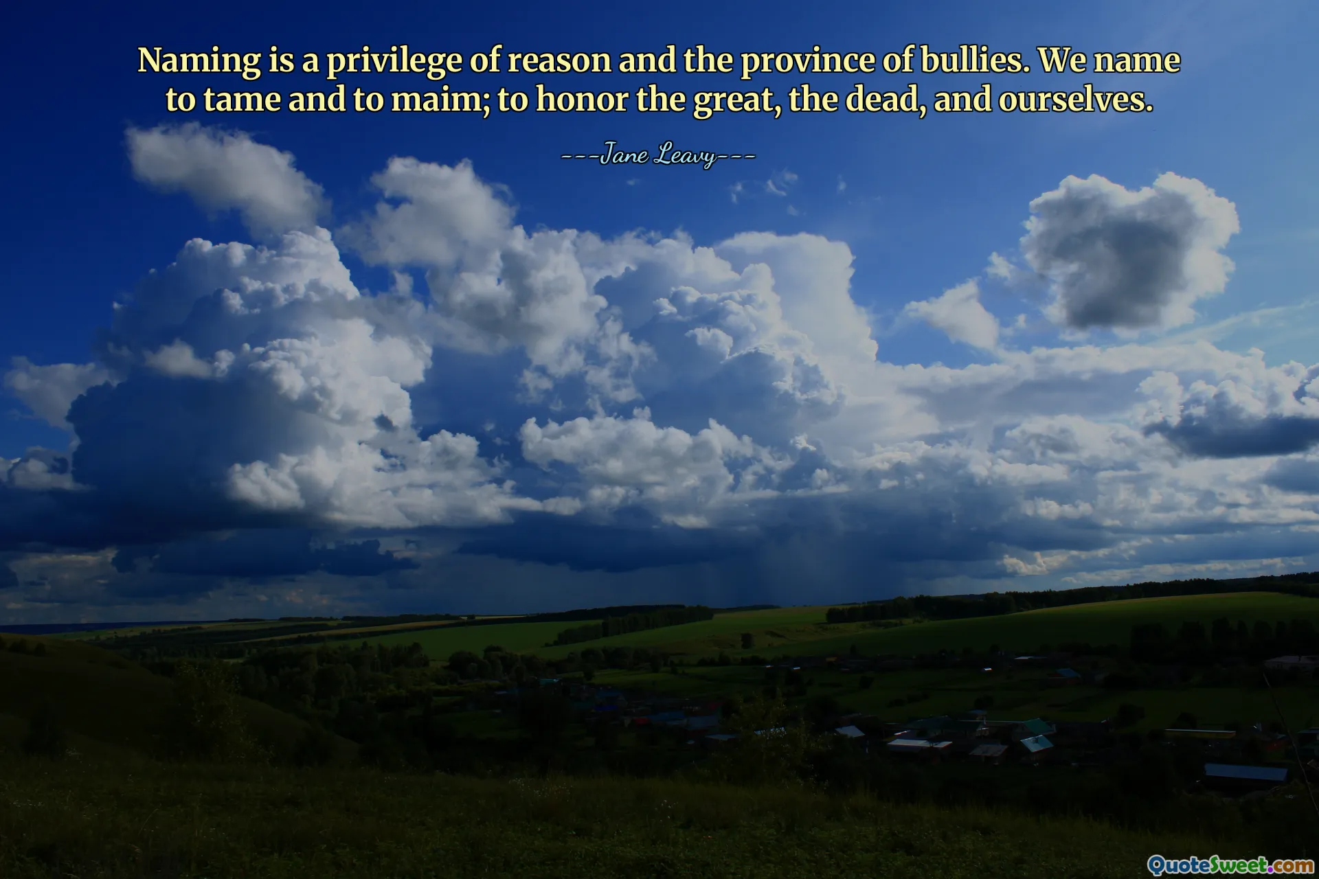 Naming is a privilege of reason and the province of bullies. We name to tame and to maim; to honor the great, the dead, and ourselves.