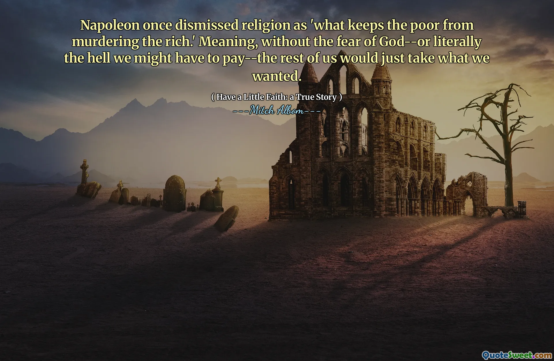 Napoleon entließ die Religion einmal als "was die Armen davon abhält, die Reichen zu ermorden." Das heißt, ohne die Angst vor Gott-oder buchstäblich zum Teufel, das wir vielleicht bezahlen müssen-würde der Rest von uns einfach nehmen, was wir wollten.