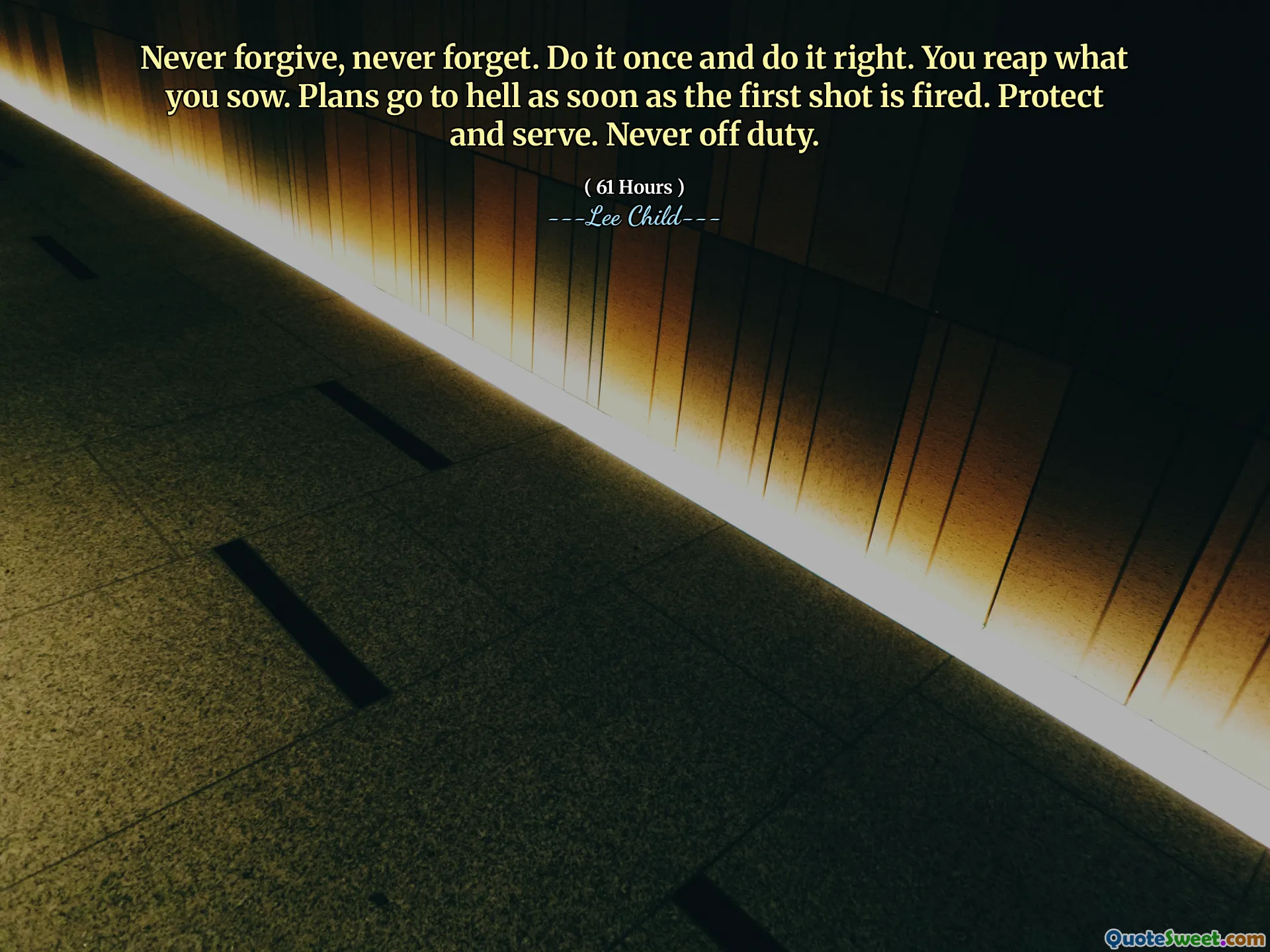 Never forgive, never forget. Do it once and do it right. You reap what you sow. Plans go to hell as soon as the first shot is fired. Protect and serve. Never off duty.