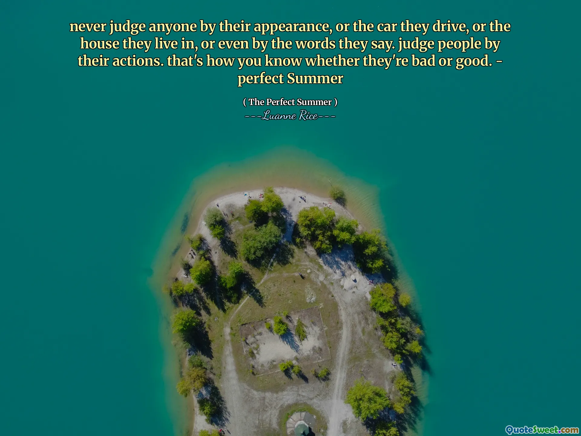 Beurteilen Sie niemals jemanden nach seinem Aussehen oder dem Auto, das sie fahren, oder das Haus, in dem er lebt, oder sogar nach den Worten, die sie sagen. Beurteilen Sie Menschen nach ihren Handlungen. So wissen Sie, ob sie schlecht oder gut sind. - Perfekter Sommer