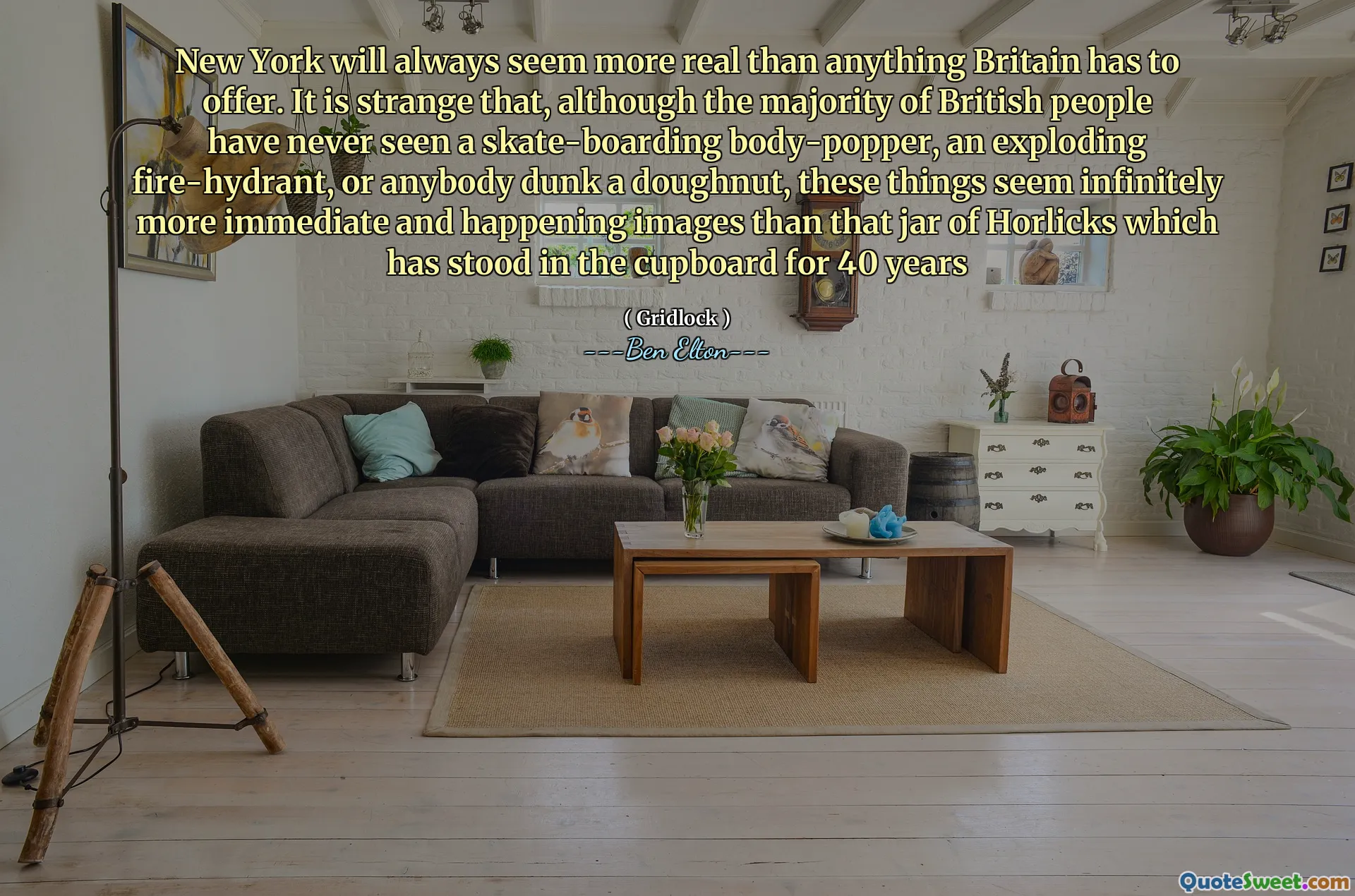 New York will always seem more real than anything Britain has to offer. It is strange that, although the majority of British people have never seen a skate-boarding body-popper, an exploding fire-hydrant, or anybody dunk a doughnut, these things seem infinitely more immediate and happening images than that jar of Horlicks which has stood in the cupboard for 40 years