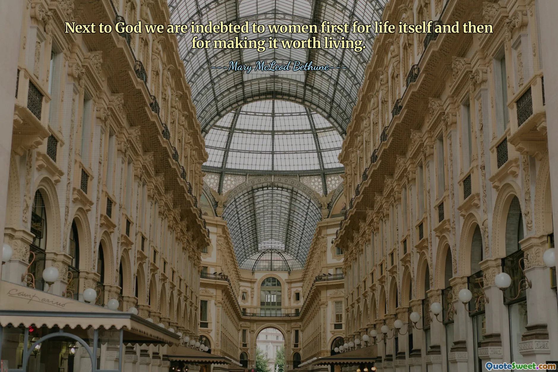 Next to God we are indebted to women first for life itself and then for making it worth living.