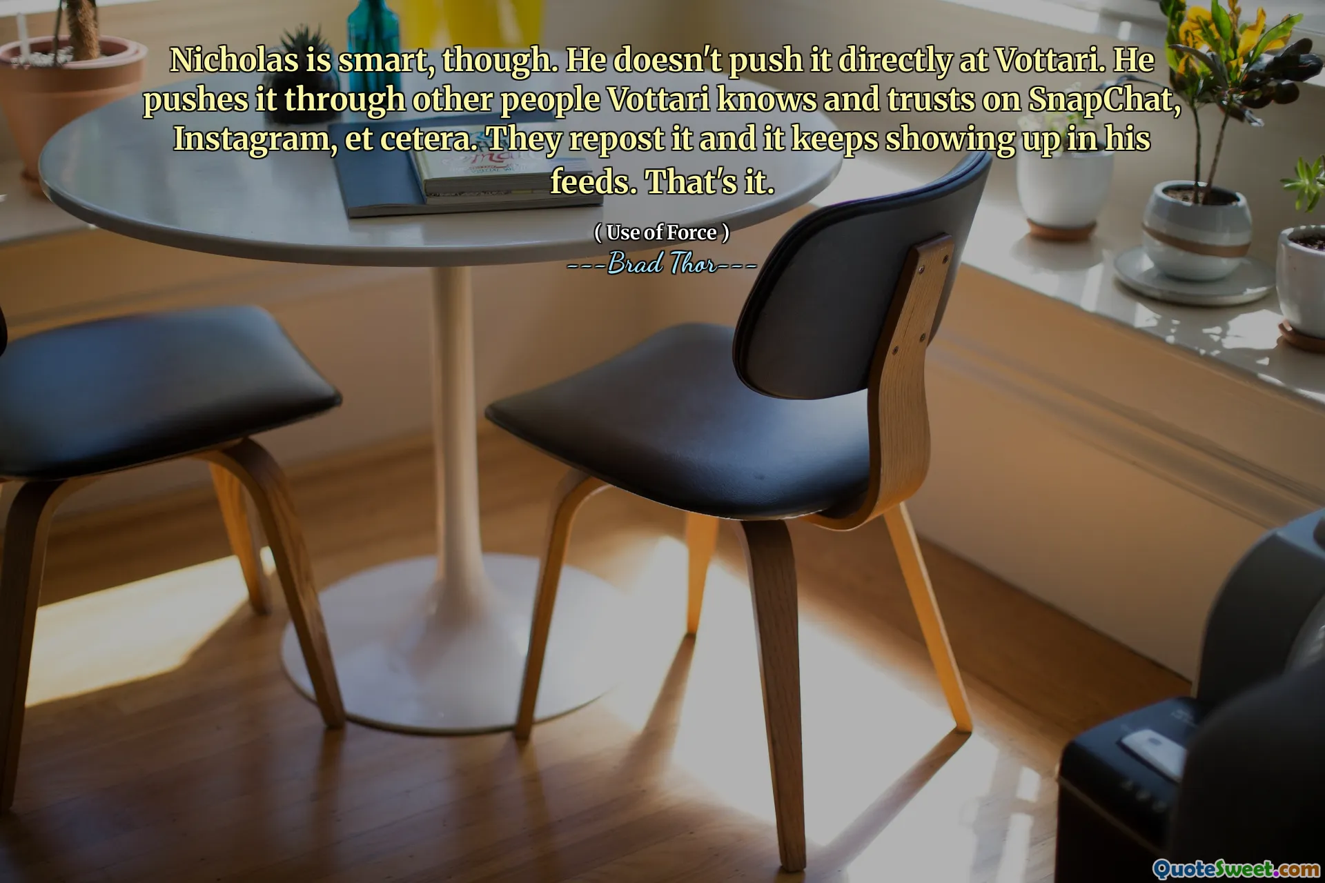 Nicholas là thông minh, mặc dù. Anh ta không đẩy nó trực tiếp vào Vottari. Anh ta đẩy nó qua những người khác Vottari biết và tin tưởng vào Snapchat, Instagram, et cetera. Họ đăng lại nó và nó tiếp tục hiển thị trong các nguồn cấp dữ liệu của anh ấy. Đó là nó.