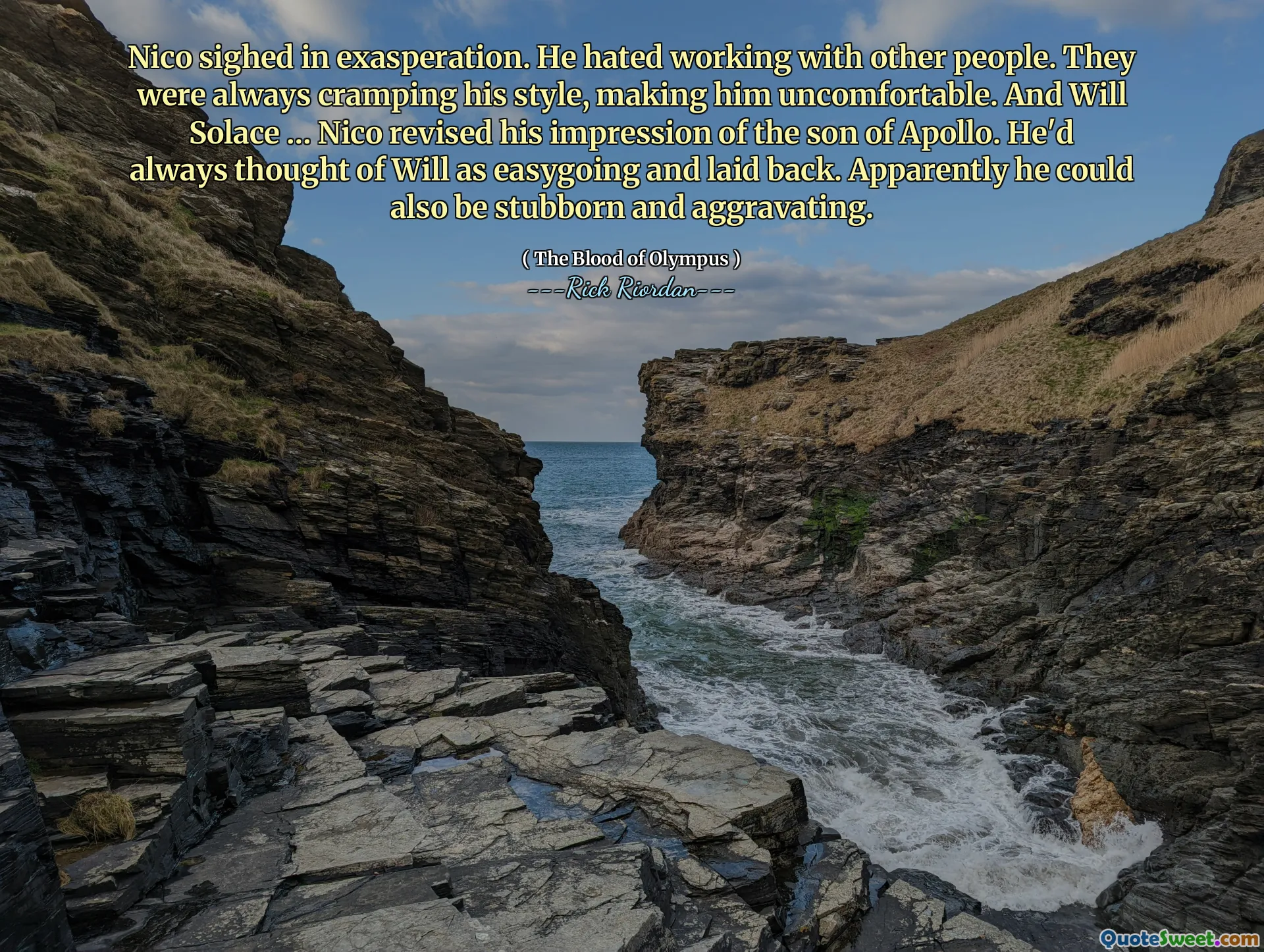 Nico sighed in exasperation. He hated working with other people. They were always cramping his style, making him uncomfortable. And Will Solace … Nico revised his impression of the son of Apollo. He'd always thought of Will as easygoing and laid back. Apparently he could also be stubborn and aggravating.