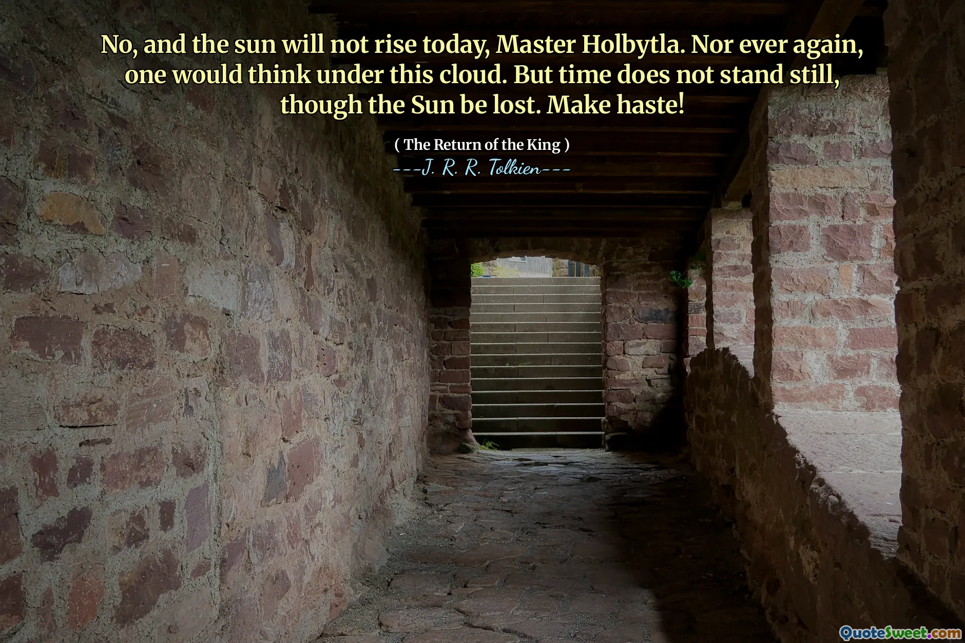 No, and the sun will not rise today, Master Holbytla. Nor ever again, one would think under this cloud. But time does not stand still, though the Sun be lost. Make haste!