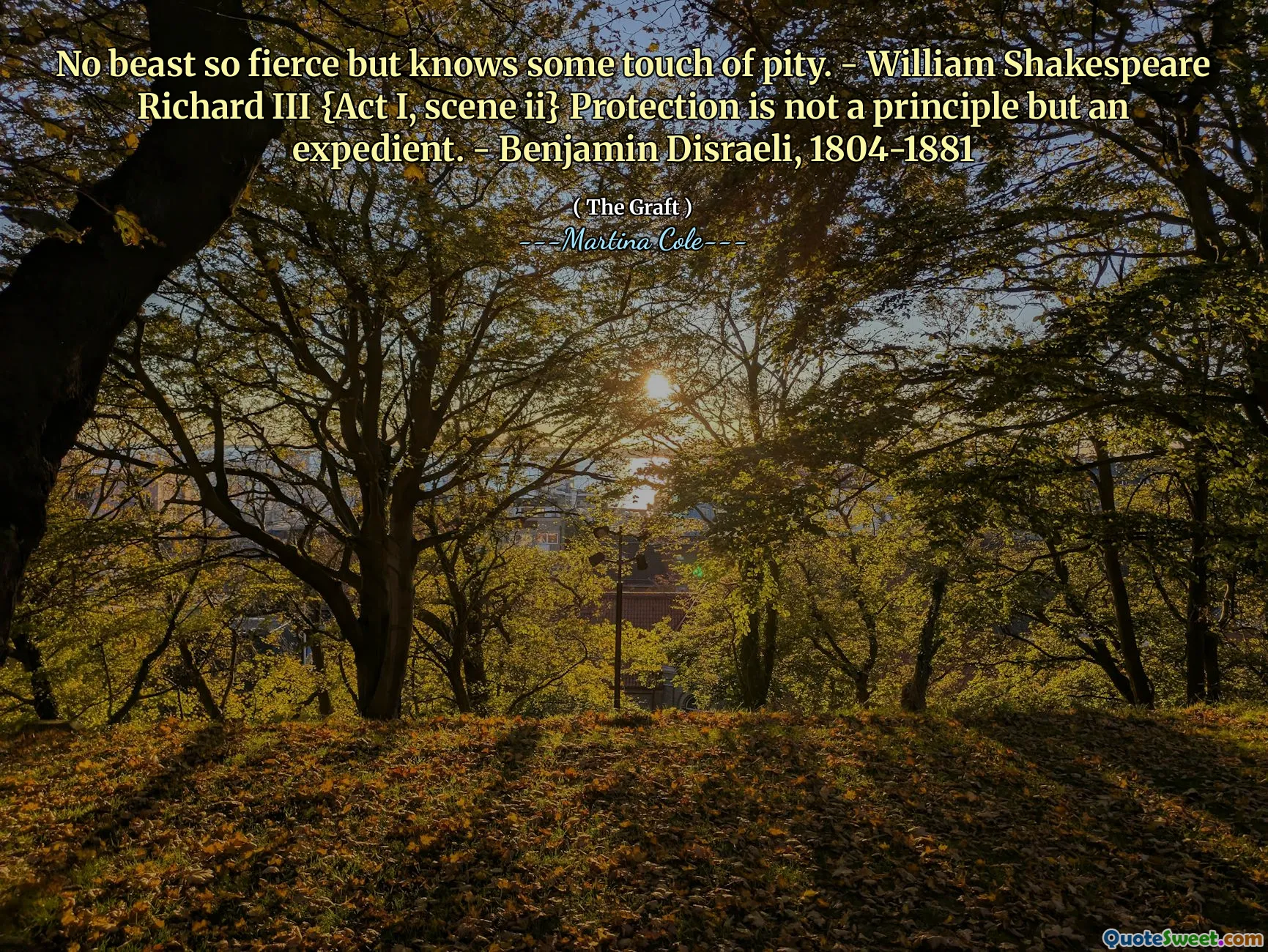 Ingen dyr så voldsomt, men vet noe snev av medlidenhet. - William Shakespeare Richard III {Act I, Scene II} beskyttelse er ikke et prinsipp, men en hensiktsmessig. - Benjamin Disraeli, 1804-1881
