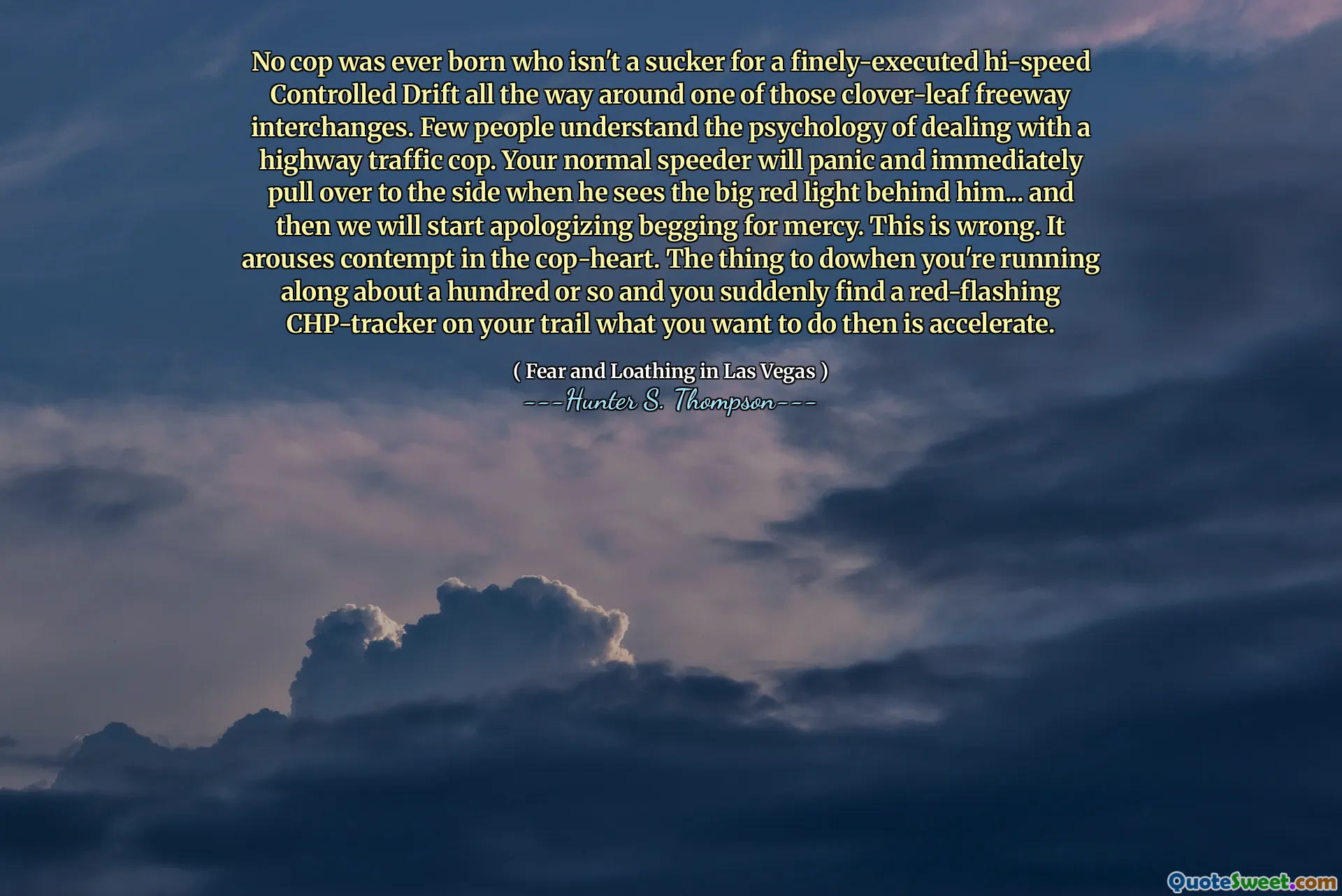 Ни один полицейский никогда не родился, который не подсорился о мелко выполненном подключении к высокой скорости, контролируемой высокоскоростной скоростью, вокруг одного из этих развязков автострады клевер-листьев. Мало кто понимает психологию работы с дорожным полицейским. Ваш нормальный спидер паникует и сразу же останется в сторону, когда увидит большой красный свет позади него ... и затем мы начнем извиняться, умоляя о пощаде. Это неправильно. Это вызывает презрение в Cop-Heart. То, что нужно для Доуэна, вы бегаете около ста или около того,
