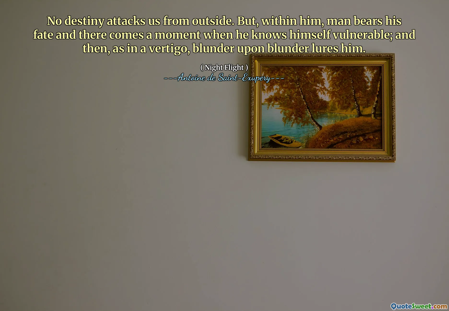 No destiny attacks us from outside. But, within him, man bears his fate and there comes a moment when he knows himself vulnerable; and then, as in a vertigo, blunder upon blunder lures him.