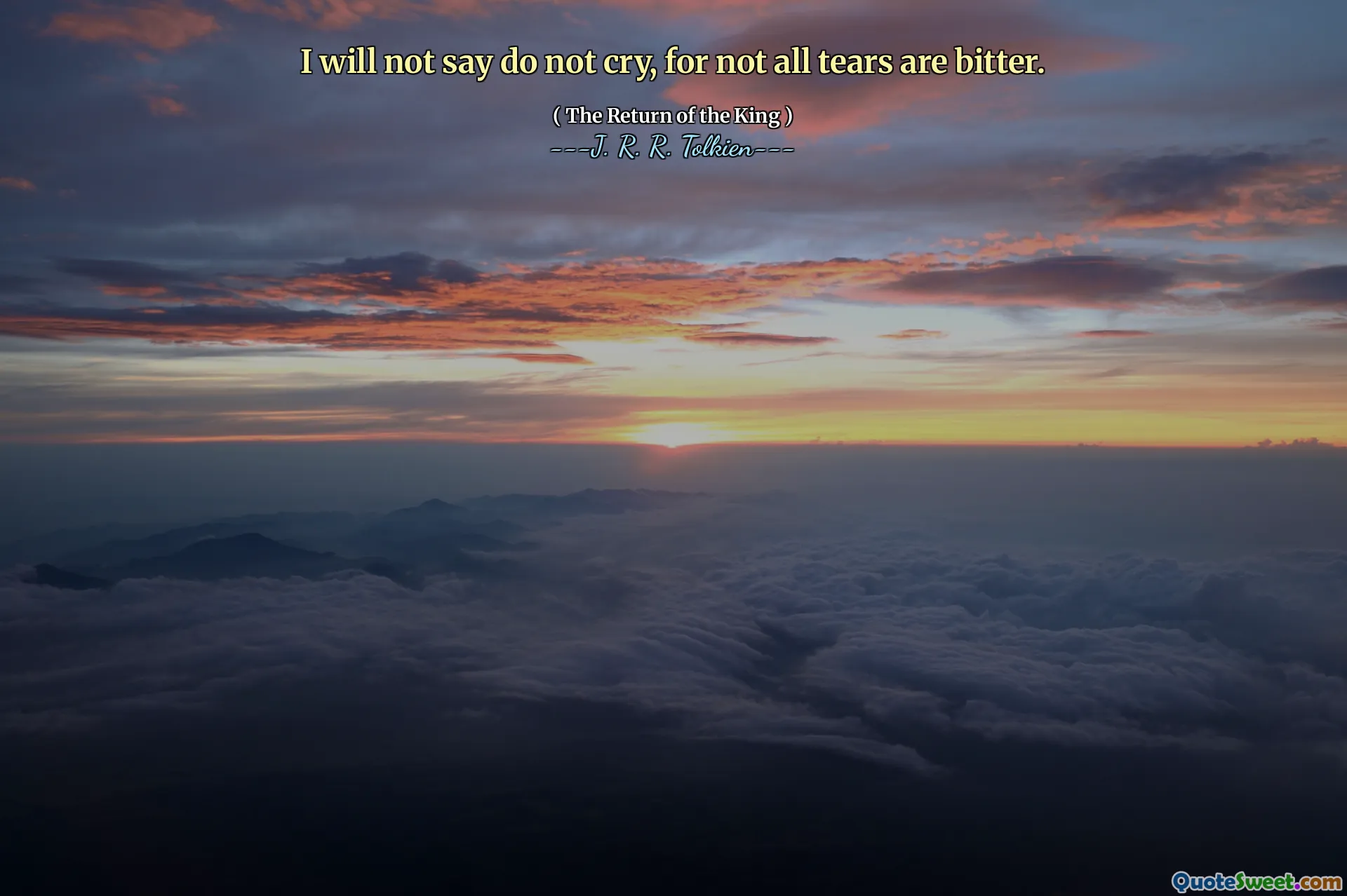 I will not say do not cry, for not all tears are bitter.