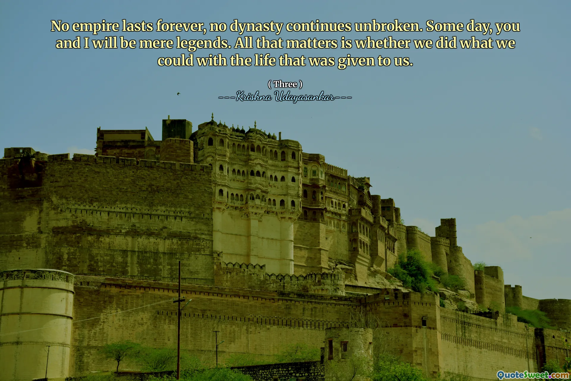 No empire lasts forever, no dynasty continues unbroken. Some day, you and I will be mere legends. All that matters is whether we did what we could with the life that was given to us.