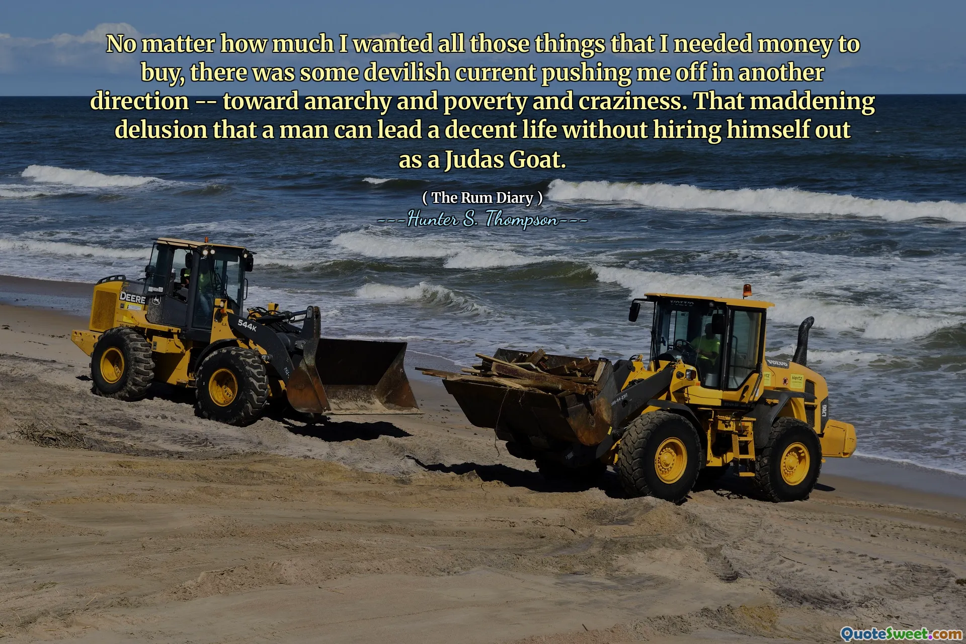 无论我想要多少我需要钱来购买的东西，都有一些恶魔般的目前将我推向另一个方向 - 朝着无政府状态，贫穷和疯狂的方向发展。令人讨厌的妄想，一个人可以过着体面的生活而不会雇用自己作为犹大山羊。