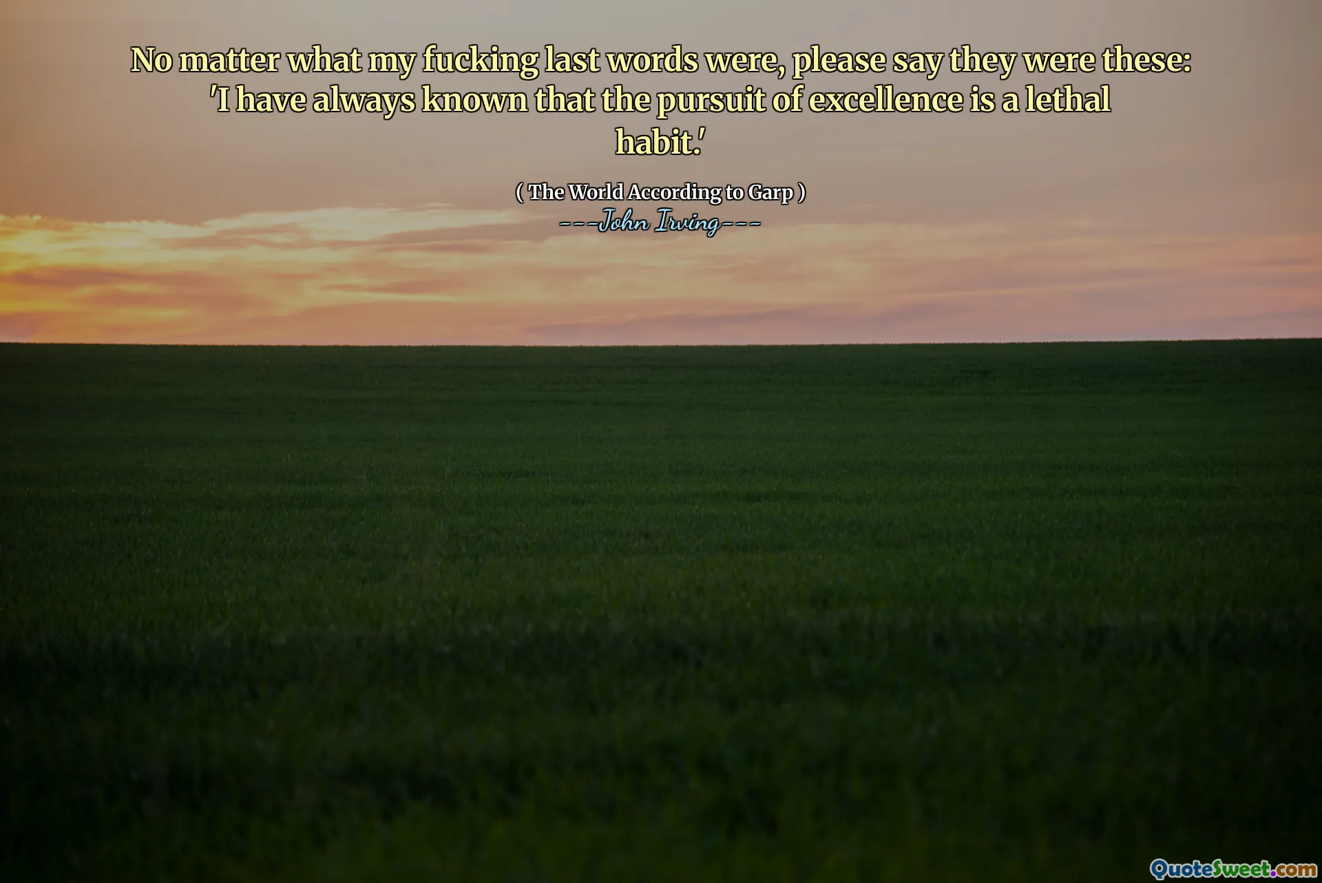 No matter what my fucking last words were, please say they were these: 'I have always known that the pursuit of excellence is a lethal habit.'