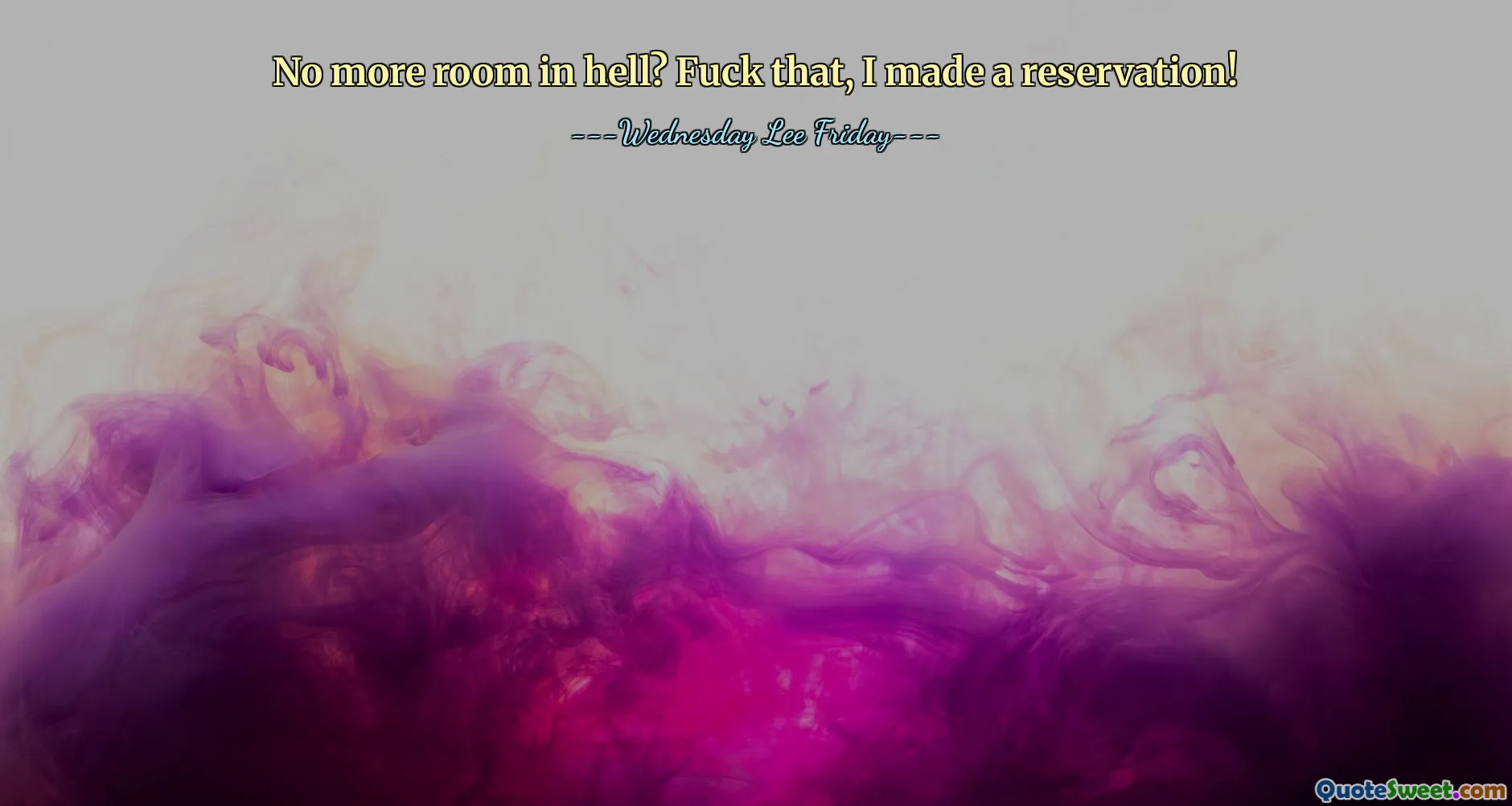 No more room in hell? Fuck that, I made a reservation!