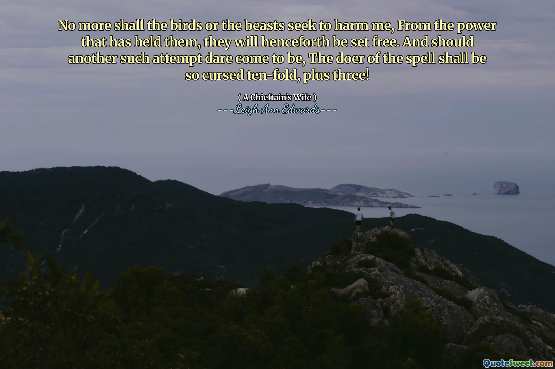No more shall the birds or the beasts seek to harm me, From the power that has held them, they will henceforth be set free. And should another such attempt dare come to be, The doer of the spell shall be so cursed ten-fold, plus three!