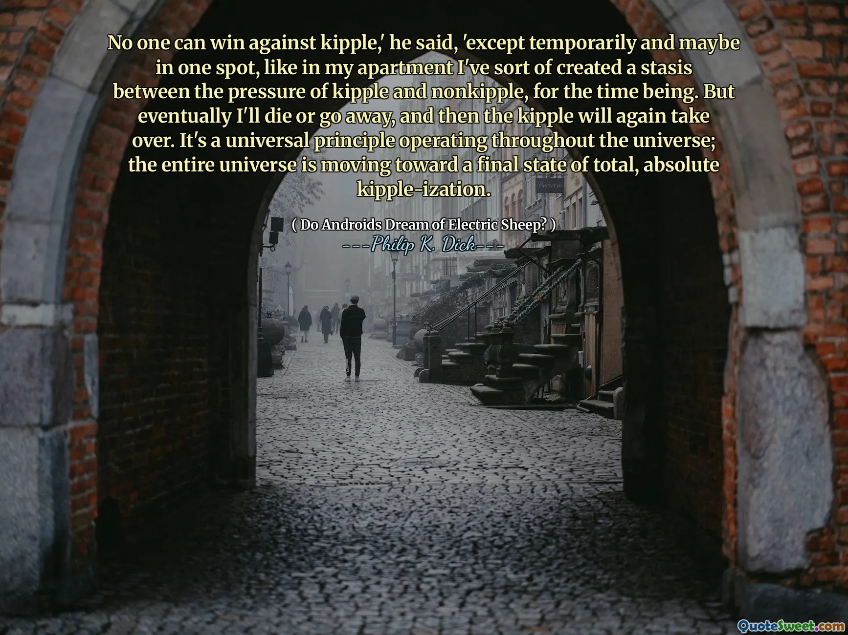 Никто не может выиграть против Киппа, - сказал он, - кроме временного и, возможно, в одном месте, как в моей квартире, я вроде как создал стаз между давлением Киппа и некрипл, пока. Но в конце концов я умру или уйду, а затем кипп снова вступит во владение. Это универсальный принцип, действующий по всей вселенной; Вся вселенная движется к окончательному состоянию полного абсолютного киппа.