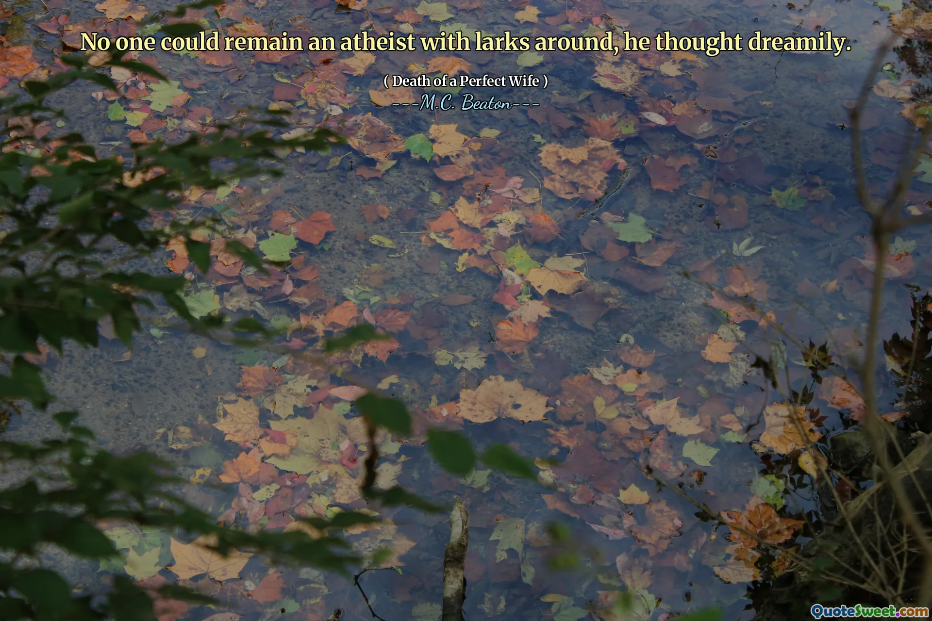 No one could remain an atheist with larks around, he thought dreamily.