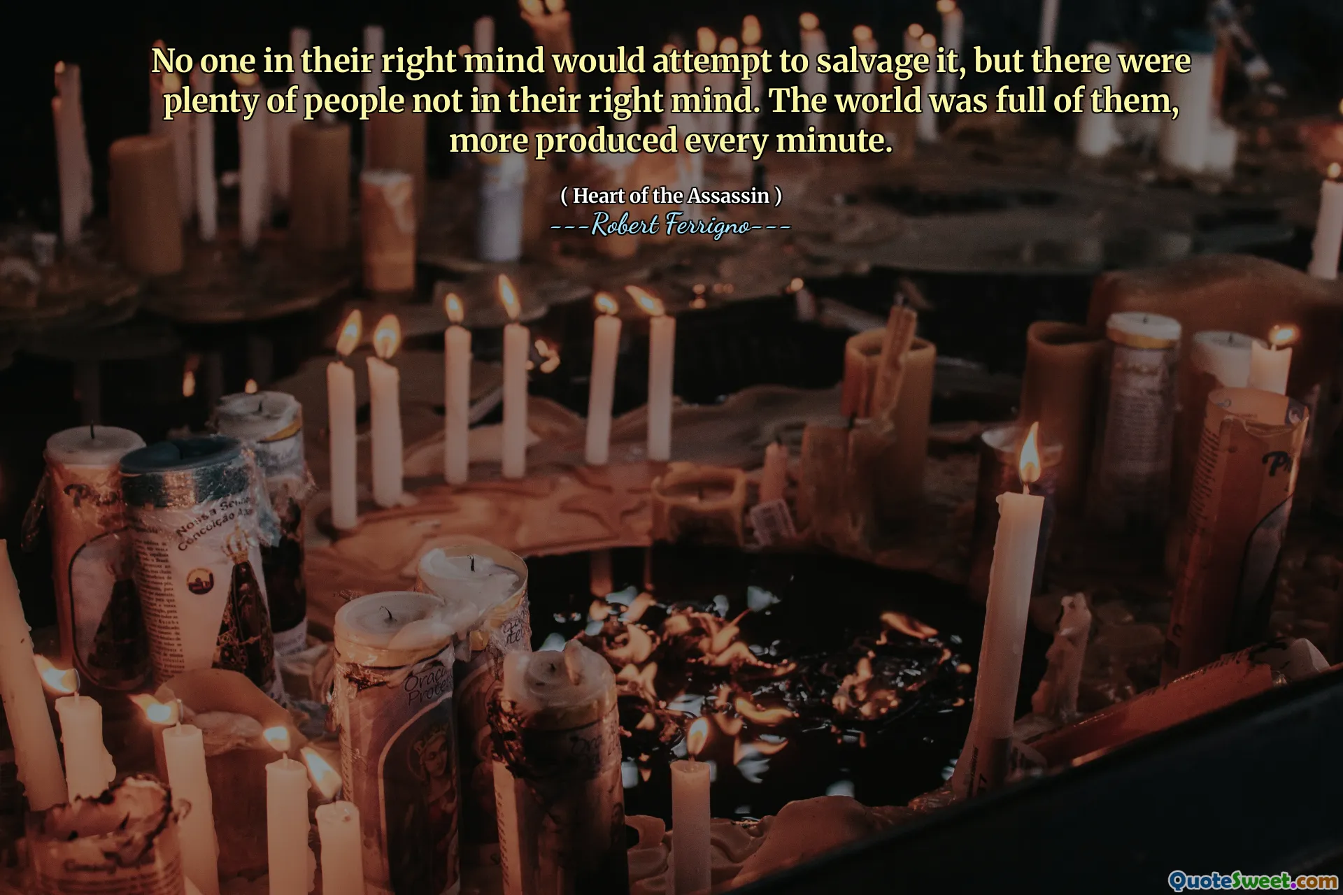No one in their right mind would attempt to salvage it, but there were plenty of people not in their right mind. The world was full of them, more produced every minute.