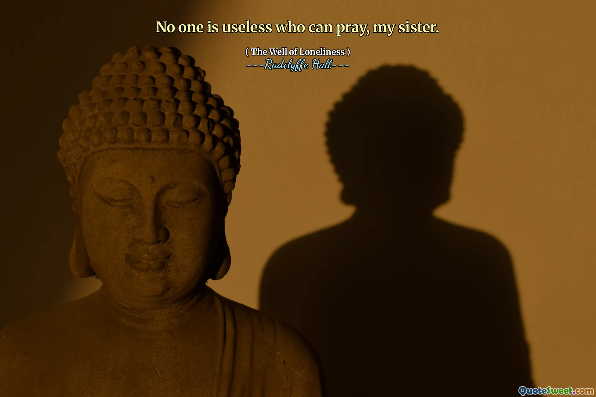 No one is useless who can pray, my sister.