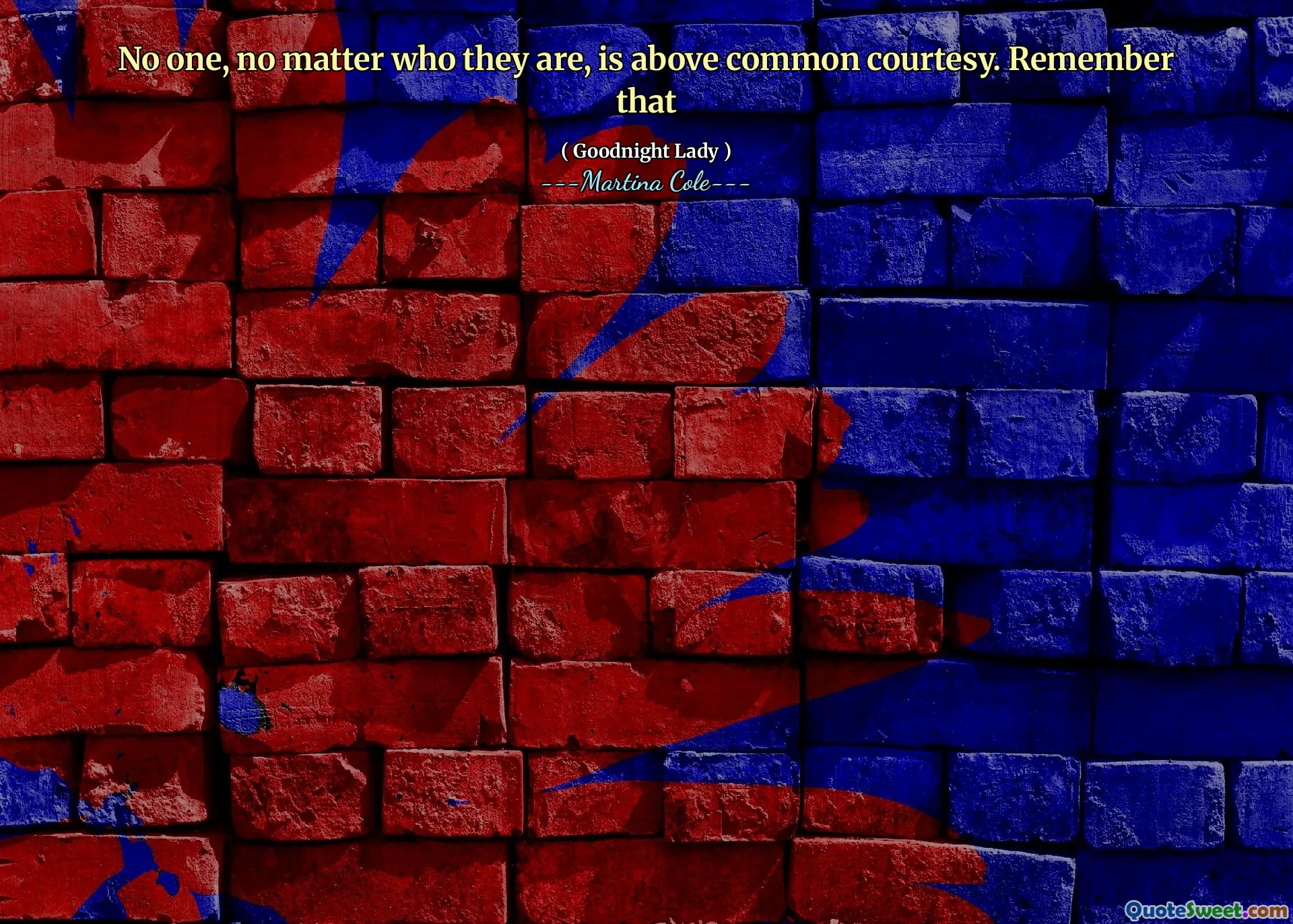 कोई भी, कोई फर्क नहीं पड़ता कि वे कौन हैं, आम शिष्टाचार से ऊपर हैं। उसे याद रखो